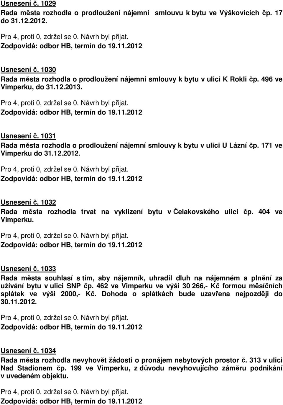 1031 Rada města rozhodla o prodloužení nájemní smlouvy k bytu v ulici U Lázní čp. 171 ve Vimperku do 31.12.2012. Usnesení č. 1032 Rada města rozhodla trvat na vyklizení bytu v Čelakovského ulici čp.