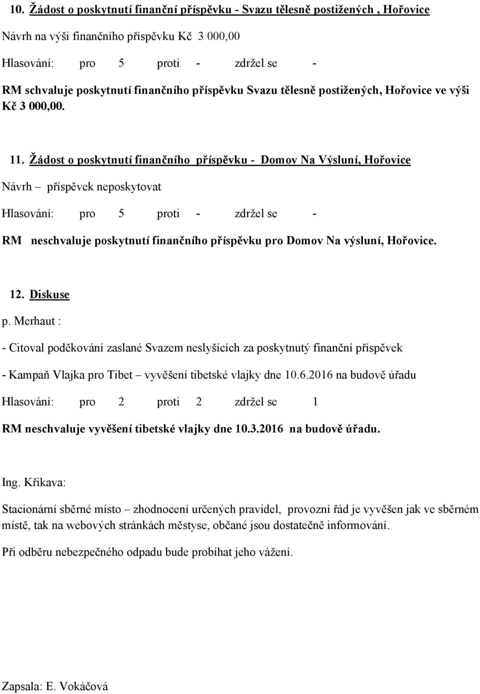 Žádost o poskytnutí finančního příspěvku - Domov Na Výsluní, Hořovice Návrh příspěvek neposkytovat RM neschvaluje poskytnutí finančního příspěvku pro Domov Na výsluní, Hořovice. 12. Diskuse p.