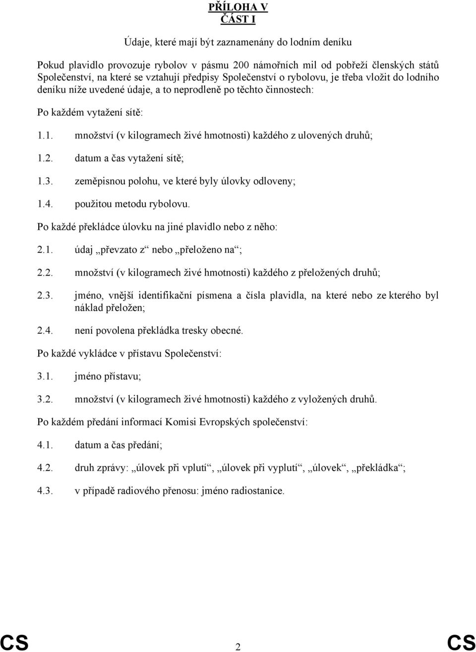 1. množství (v kilogramech živé hmotnosti) každého z ulovených druhů; 1.2. datum a čas vytažení sítě; 1.3. zeměpisnou polohu, ve které byly úlovky odloveny; 1.4. použitou metodu rybolovu.