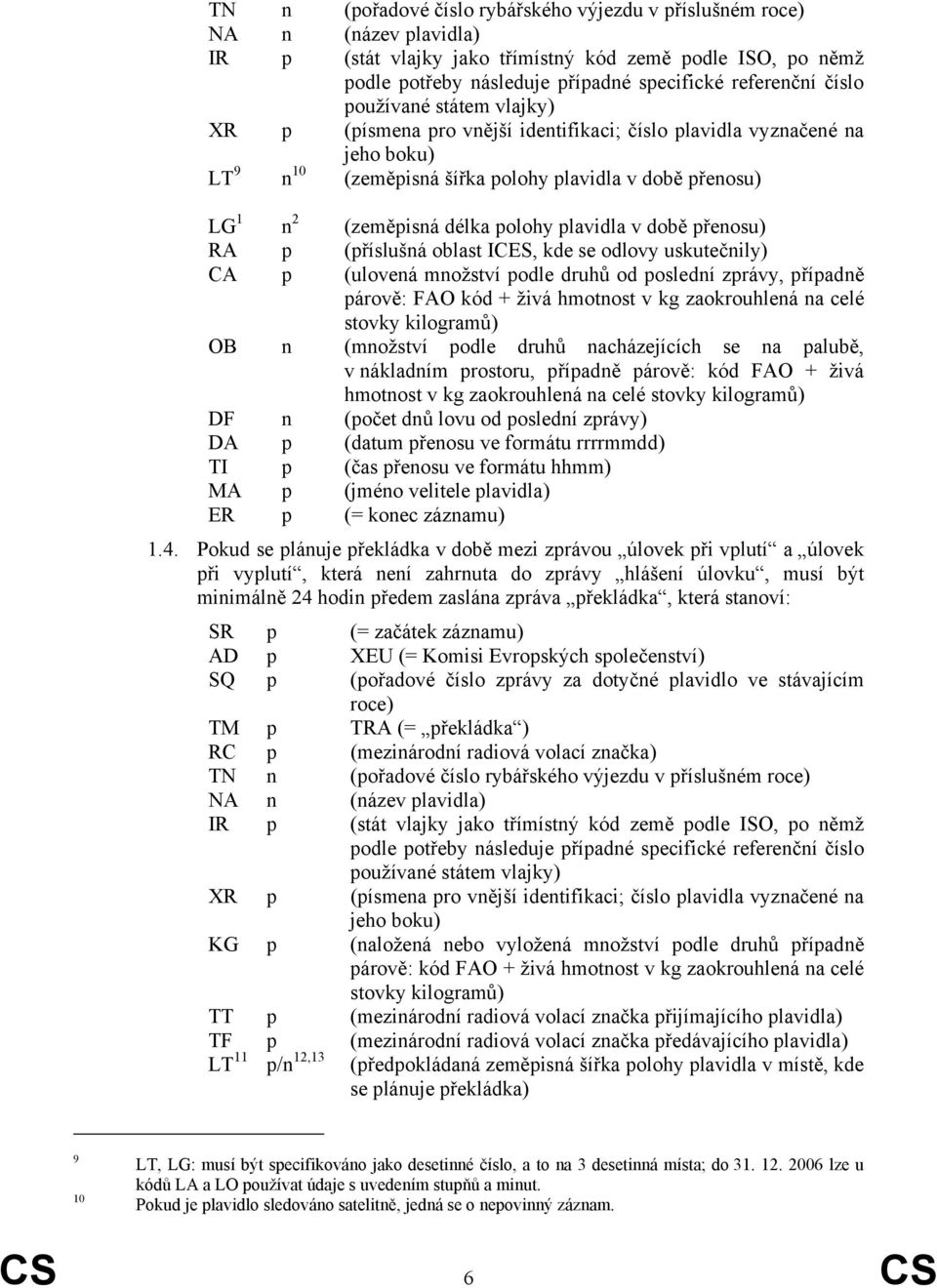 plavidla v době přenosu) RA p (příslušná oblast ICES, kde se odlovy uskutečnily) CA p (ulovená množství podle druhů od poslední zprávy, případně párově: FAO kód + živá hmotnost v kg zaokrouhlená na
