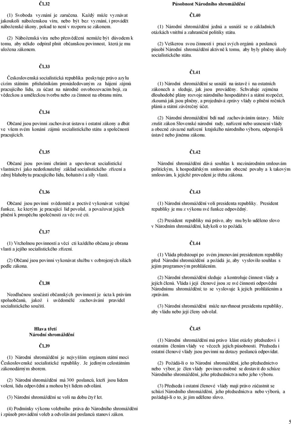 33 Československá socialistická republika poskytuje právo azylu cizím státním příslušníkům pronásledovaným za hájení zájmů pracujícího lidu, za účast na národně osvobozovacím boji, za vědeckou a