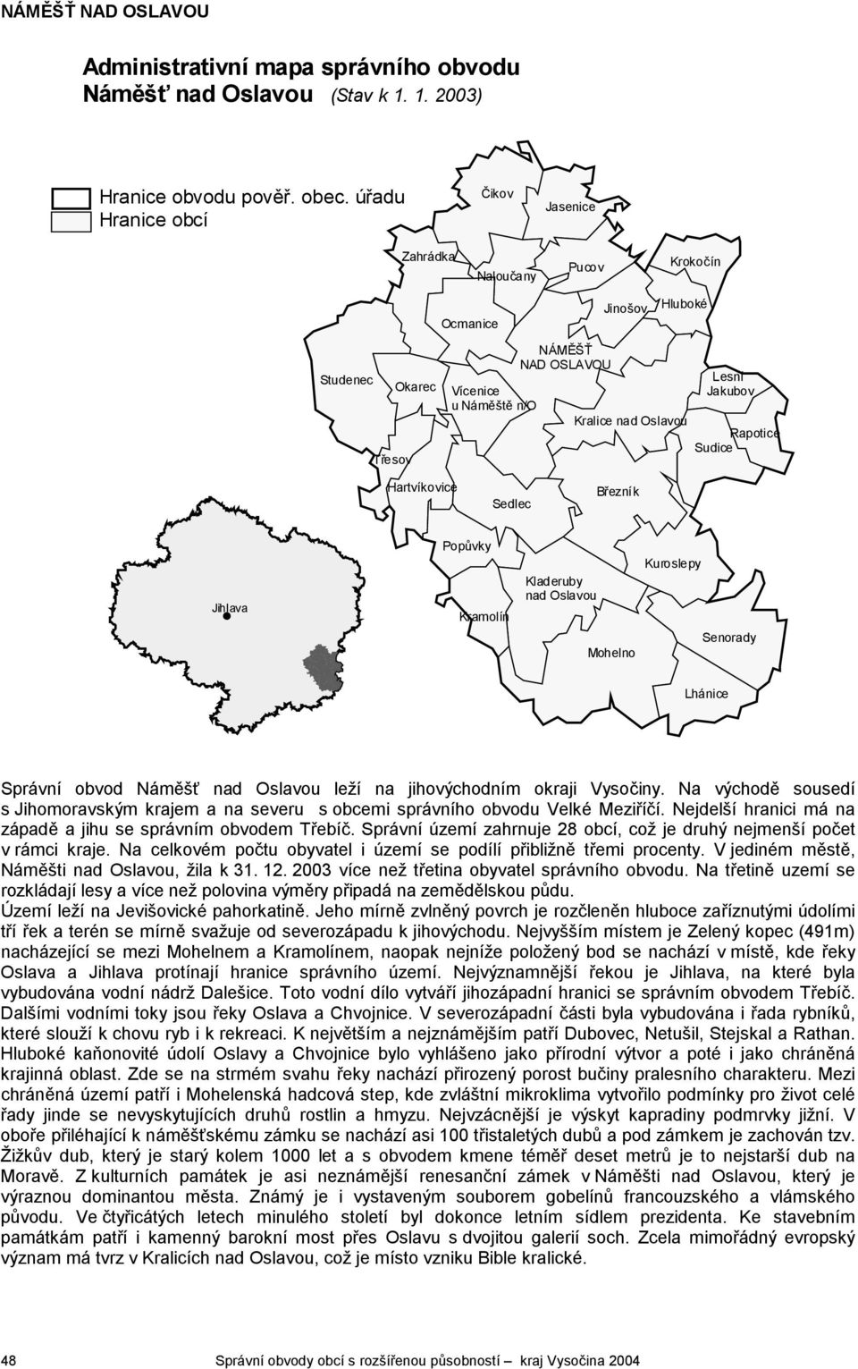 Rapotice Sudice Hartvíkovice Sedlec Březník Jihlava # Popůvky Kramolín Kladeruby nad Oslavou Mohelno Kuroslepy Senorady Lhánice Správní obvod Náměšť nad Oslavou leží na jihovýchodním okraji Vysočiny.