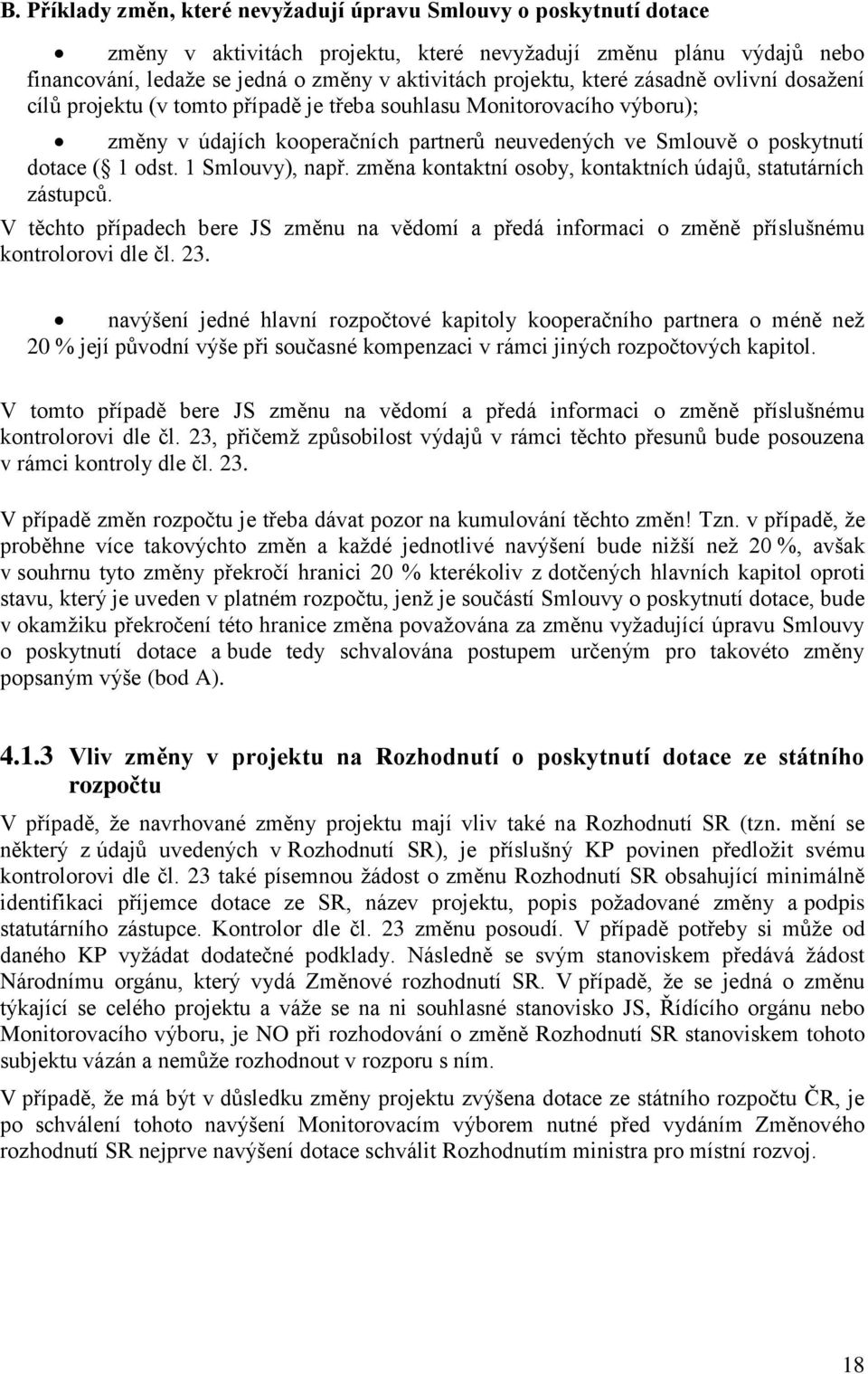 1 Smlouvy), např. změna kontaktní osoby, kontaktních údajů, statutárních zástupců. V těchto případech bere JS změnu na vědomí a předá informaci o změně příslušnému kontrolorovi dle čl. 23.