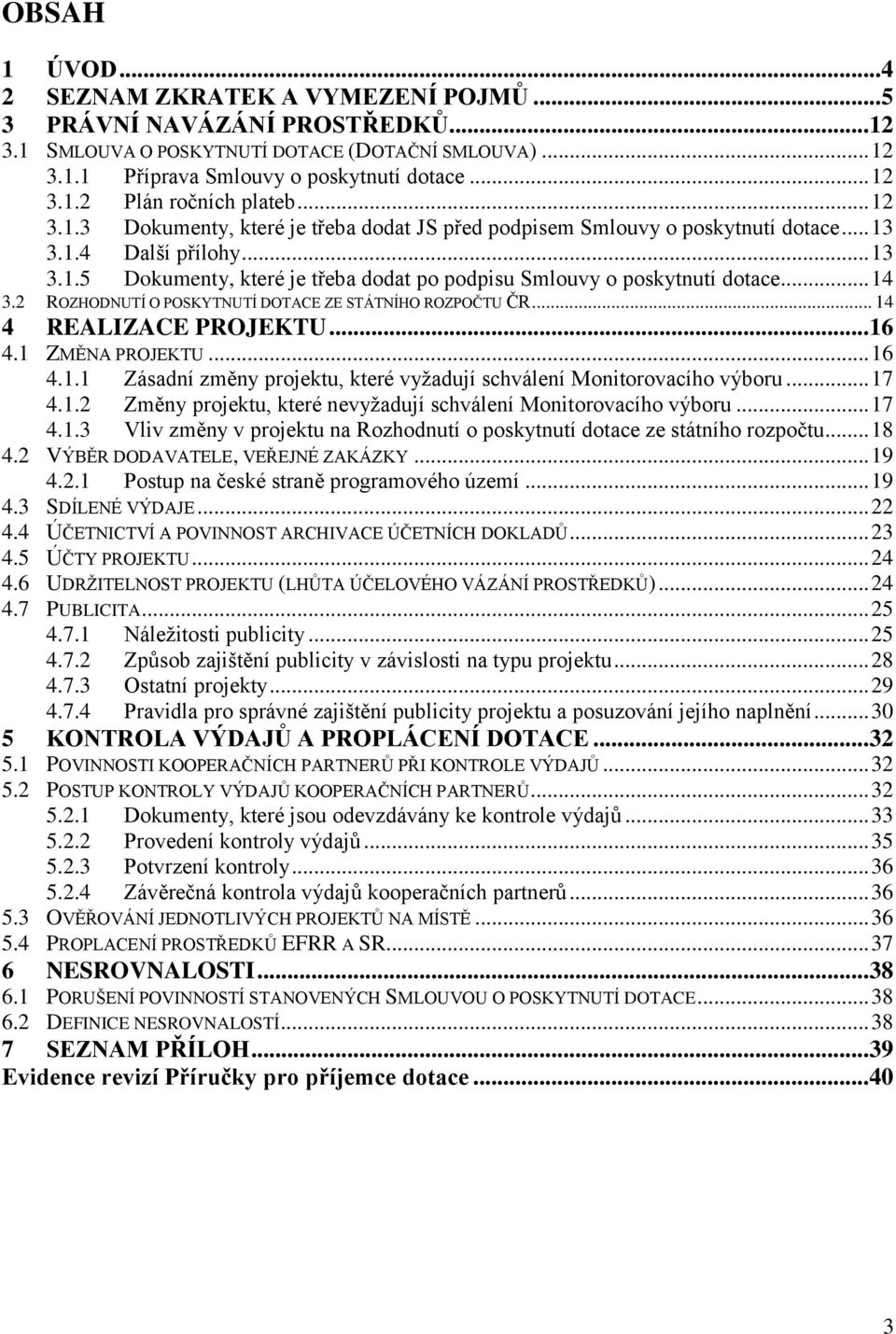 .. 14 3.2 ROZHODNUTÍ O POSKYTNUTÍ DOTACE ZE STÁTNÍHO ROZPOČTU ČR... 14 4 REALIZACE PROJEKTU... 16 4.1 ZMĚNA PROJEKTU... 16 4.1.1 Zásadní změny projektu, které vyžadují schválení Monitorovacího výboru.