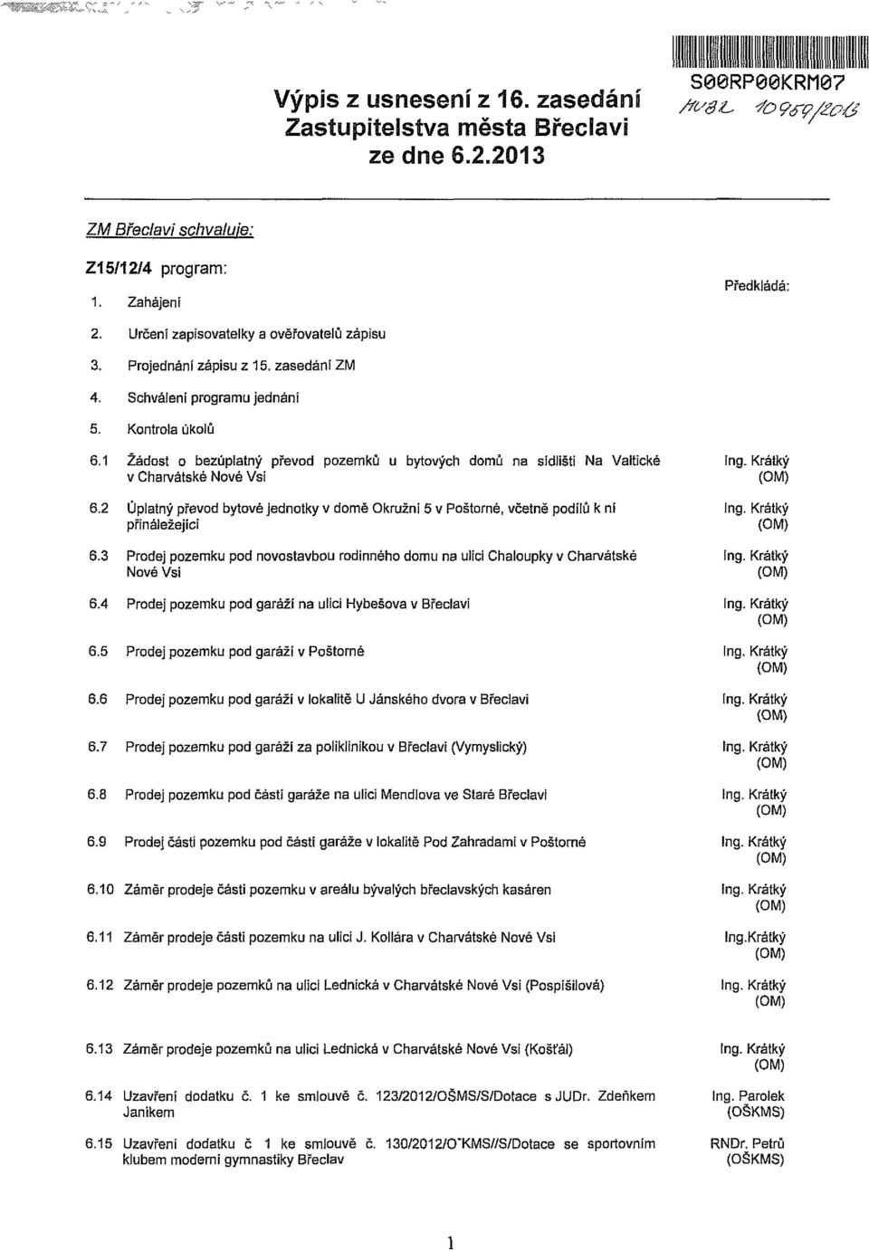 2 Úplatný převod bytové jednotky v domě Okružní 5 v Poštorné, včetně podílů k ní přináležející 6.3 Prodej pozemku pod novostavbou rodinného domu na ulici Chaloupky v Charvátské Nové Vsi 6.