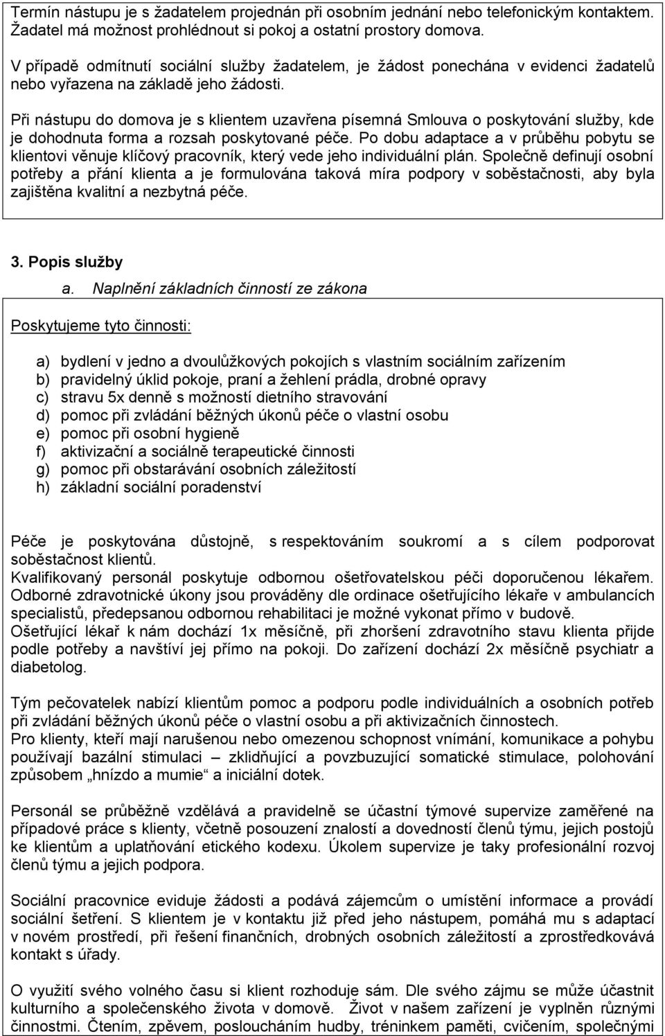 Při nástupu do domova je s klientem uzavřena písemná Smlouva o poskytování služby, kde je dohodnuta forma a rozsah poskytované péče.