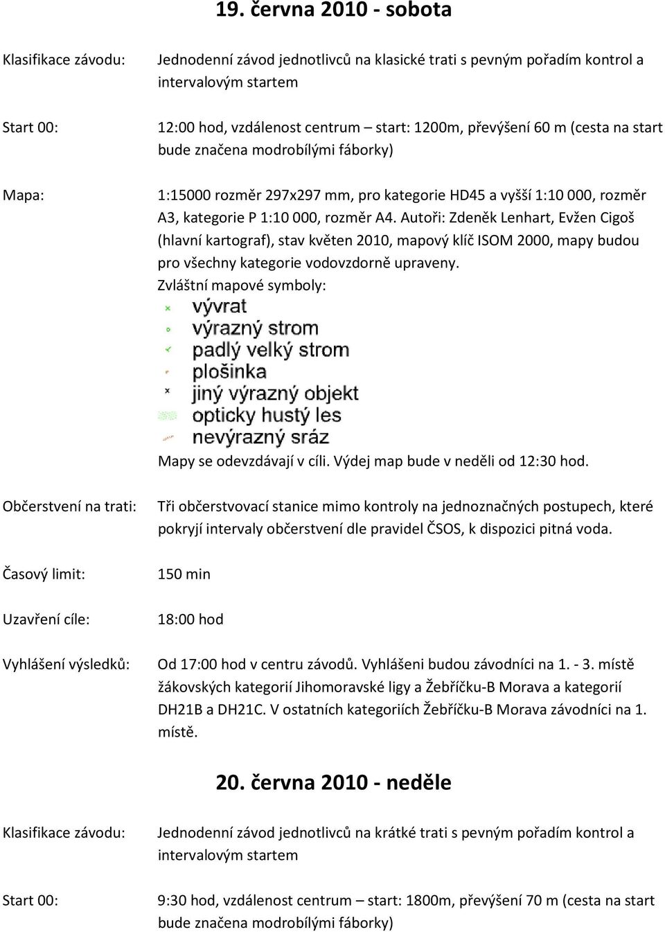 Autoři: Zdeněk Lenhart, Evžen Cigoš (hlavní kartograf), stav květen 2010, mapový klíč ISOM 2000, mapy budou pro všechny kategorie vodovzdorně upraveny.