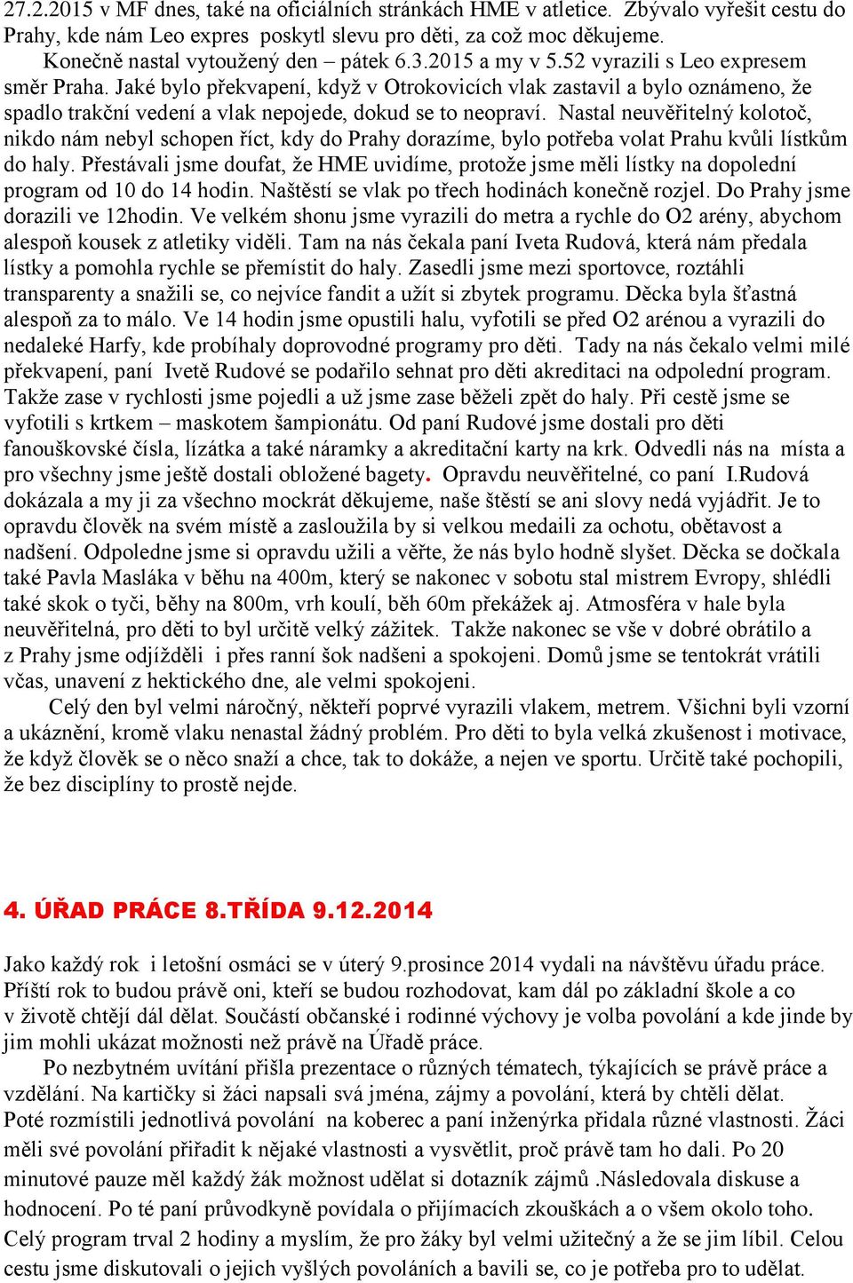 Nastal neuvěřitelný kolotoč, nikdo nám nebyl schopen říct, kdy do Prahy dorazíme, bylo potřeba volat Prahu kvůli lístkům do haly.