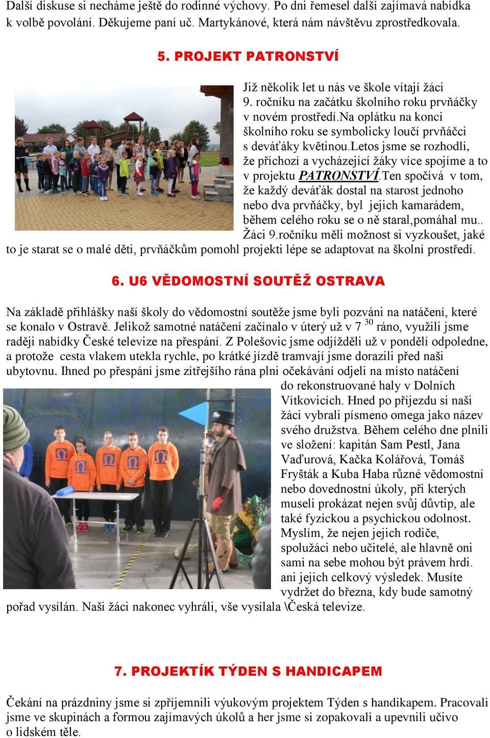 na oplátku na konci školního roku se symbolicky loučí prvňáčci s deváťáky květinou.letos jsme se rozhodli, ţe příchozí a vycházející ţáky více spojíme a to v projektu PATRONSTVÍ.