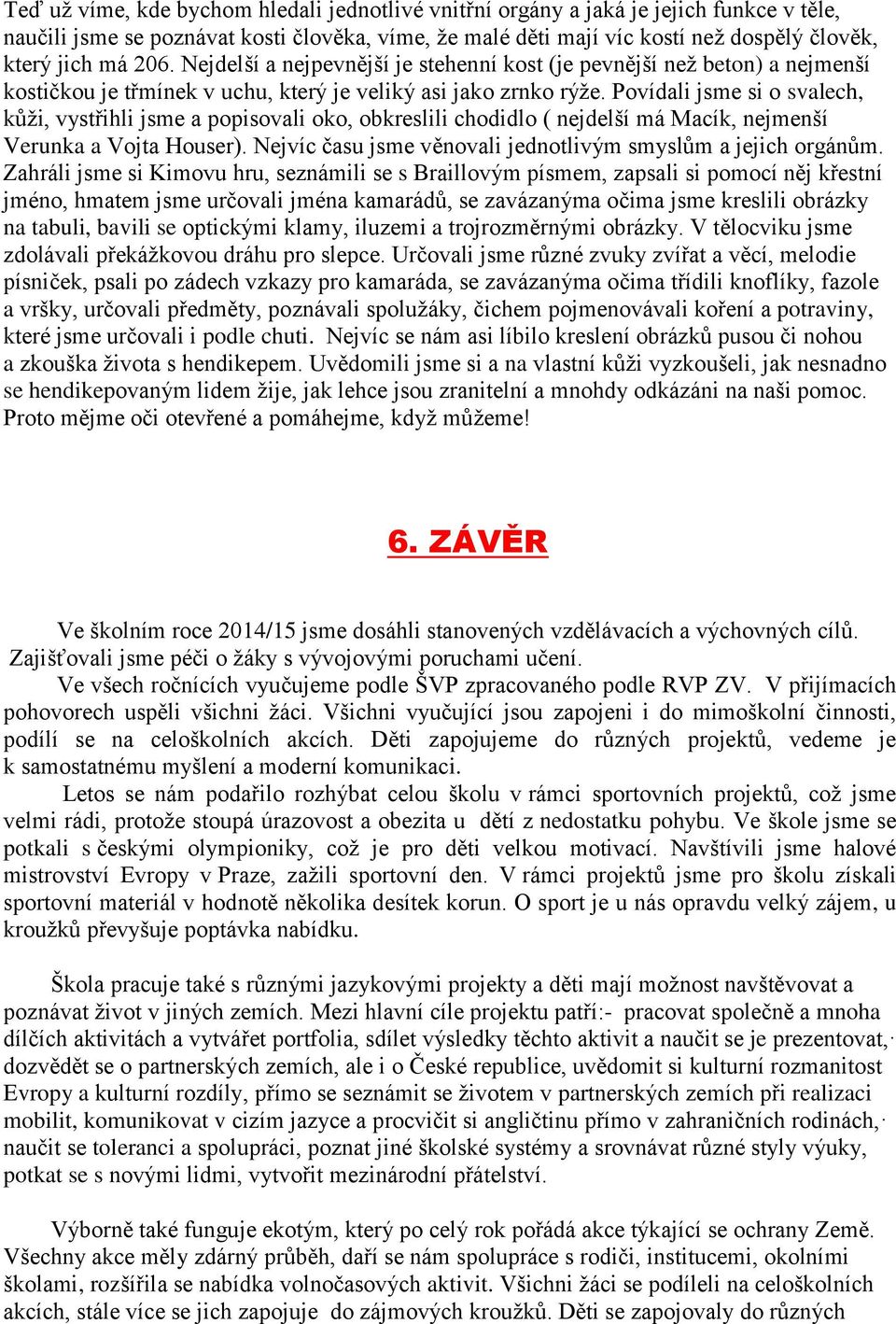 Povídali jsme si o svalech, kůţi, vystřihli jsme a popisovali oko, obkreslili chodidlo ( nejdelší má Macík, nejmenší Verunka a Vojta Houser).