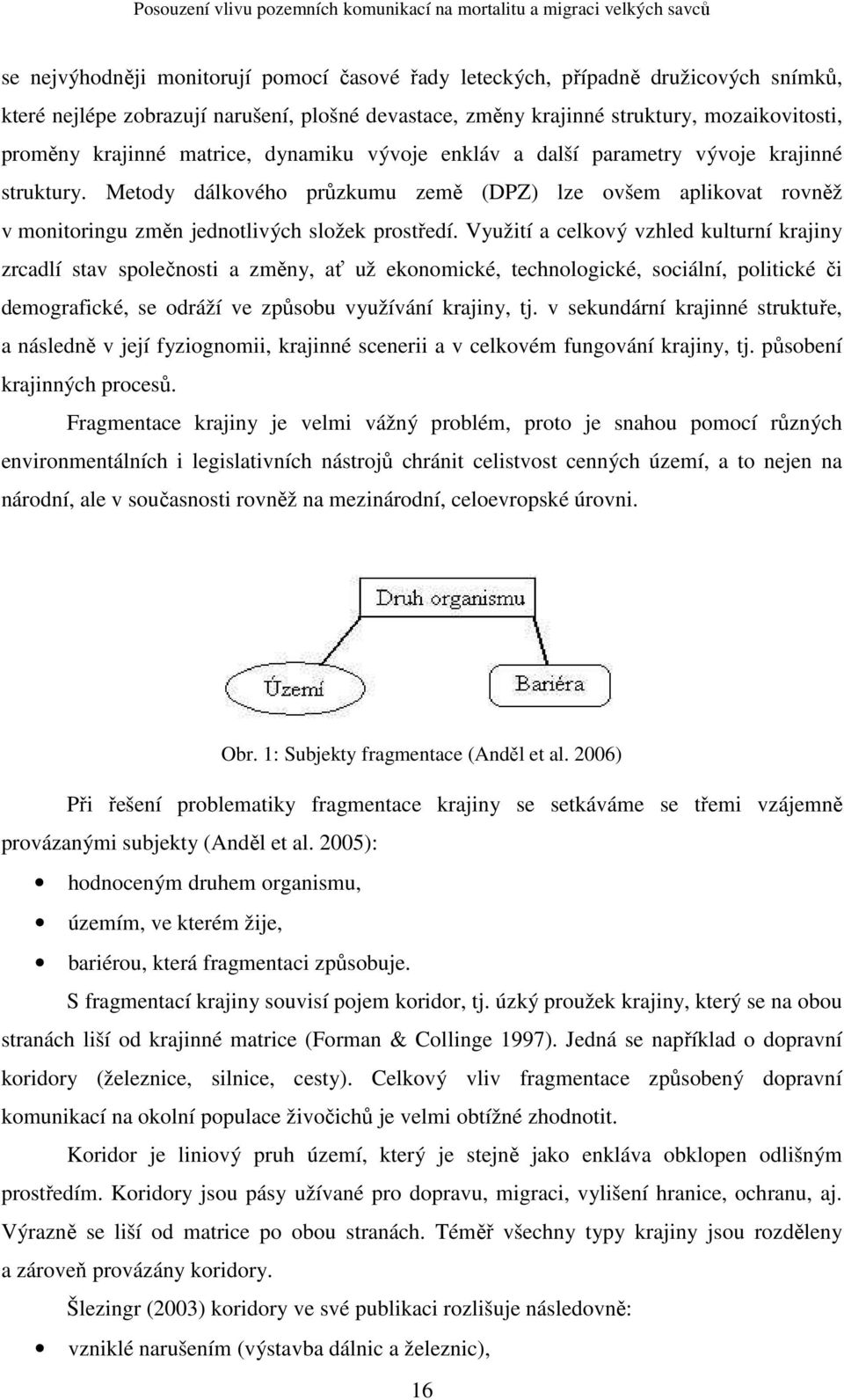 Využití a celkový vzhled kulturní krajiny zrcadlí stav společnosti a změny, ať už ekonomické, technologické, sociální, politické či demografické, se odráží ve způsobu využívání krajiny, tj.