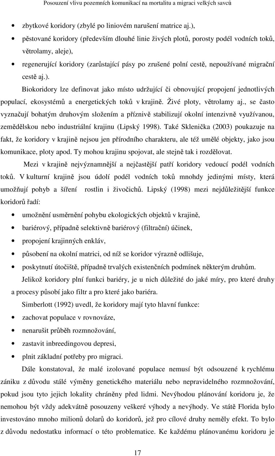 aj.). Biokoridory lze definovat jako místo udržující či obnovující propojení jednotlivých populací, ekosystémů a energetických toků v krajině. Živé ploty, větrolamy aj.