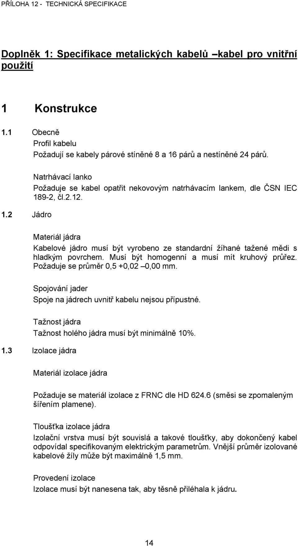 Spojování jader Spoje na jádrech uvnitř kabelu nejsou přípustné. Tažnost jádra Tažnost holého jádra musí být minimálně 10