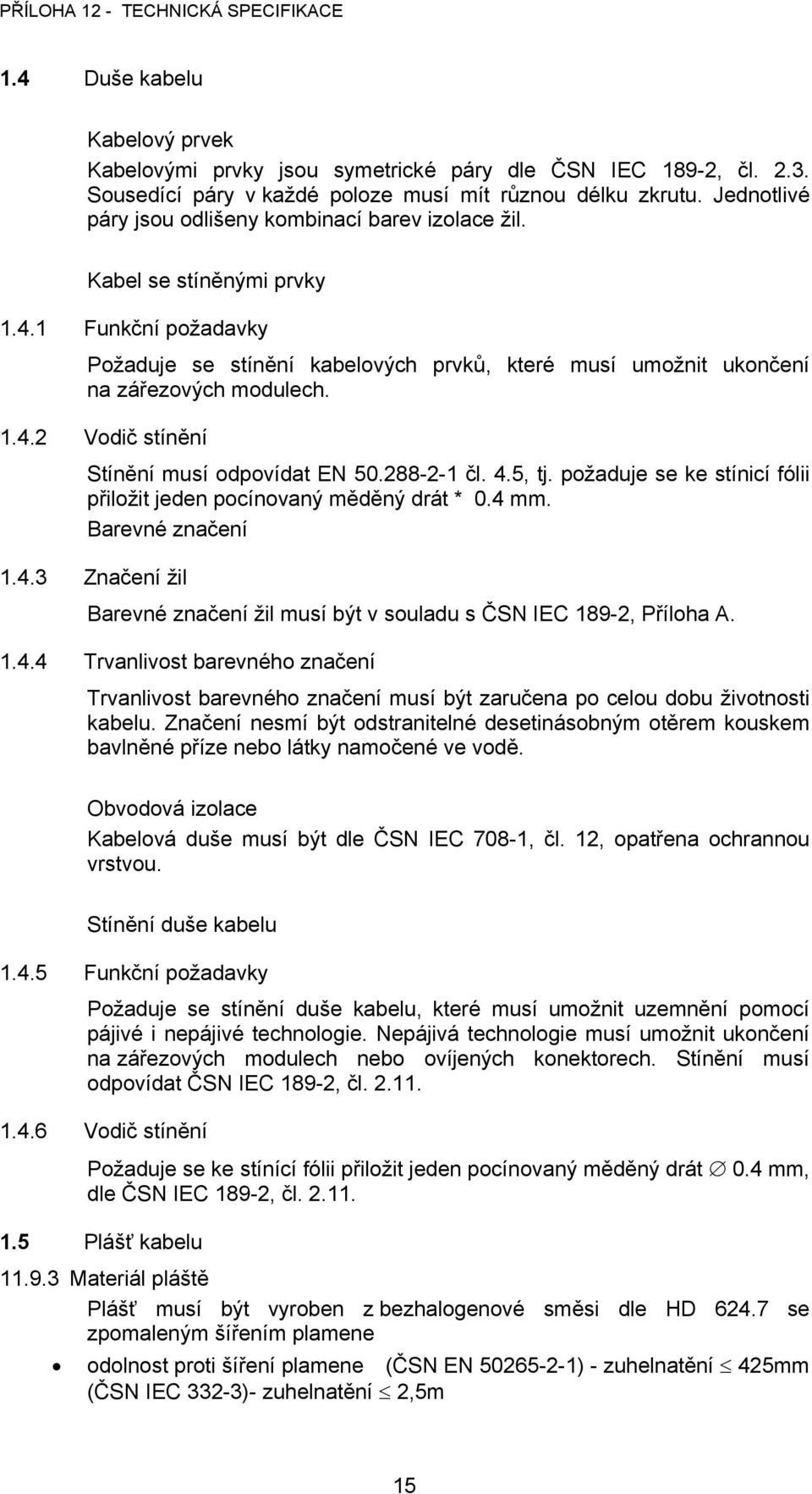 288-2-1 čl. 4.5, tj. požaduje se ke stínicí fólii přiložit jeden pocínovaný měděný drát * 0.4 mm. Barevné značení 1.4.3 Značení žil Barevné značení žil musí být v souladu s ČSN IEC 189-2, Příloha A.