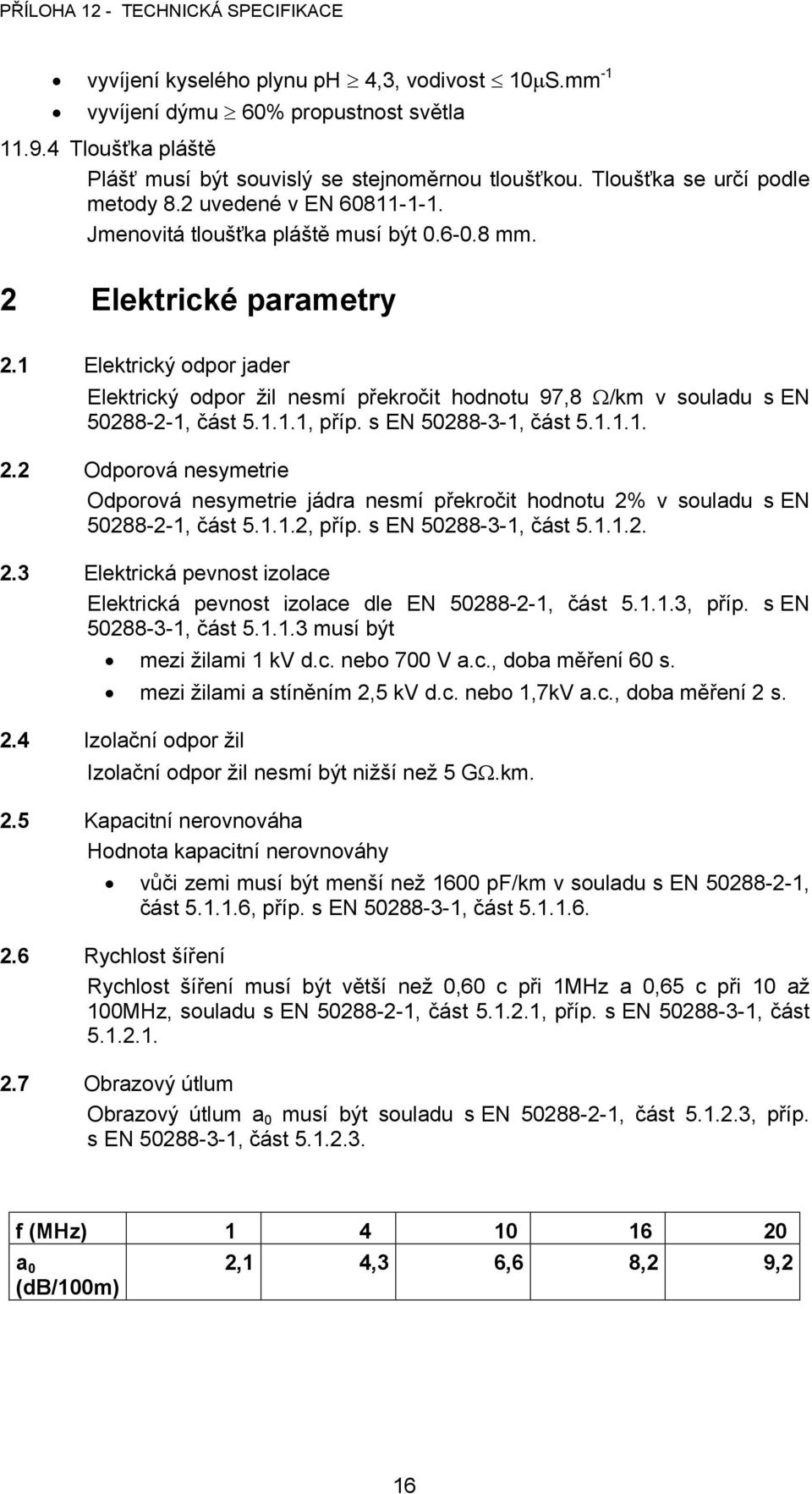 1 Elektrický odpor jader Elektrický odpor žil nesmí překročit hodnotu 97,8 /km v souladu s EN 50288-2-1, část 5.1.1.1, příp. s EN 50288-3-1, část 5.1.1.1. 2.