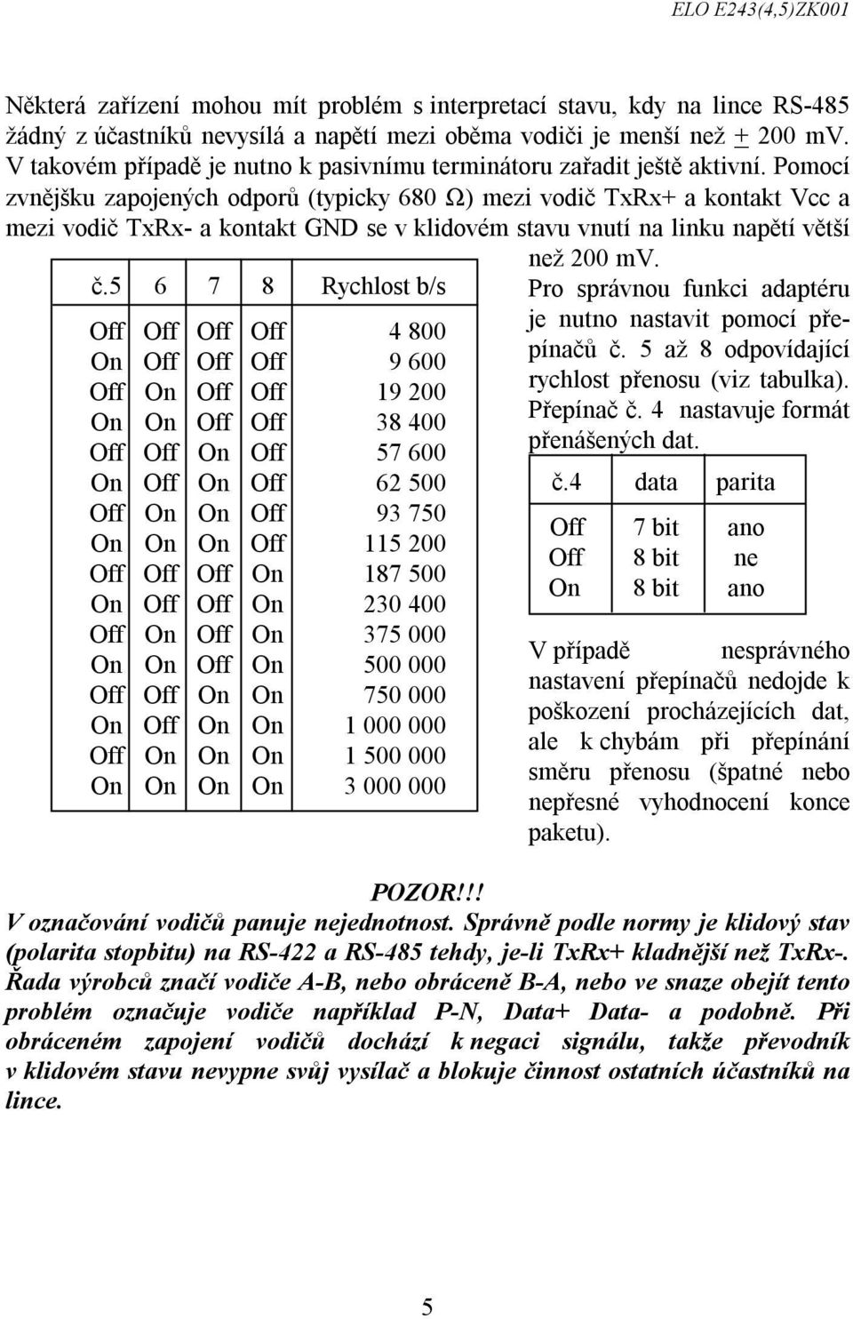 Pomocí zvnějšku zapojených odporů (typicky 680 Ω) mezi vodič TxRx+ a kontakt Vcc a mezi vodič TxRx- a kontakt GND se v klidovém stavu vnutí na linku napětí větší č.