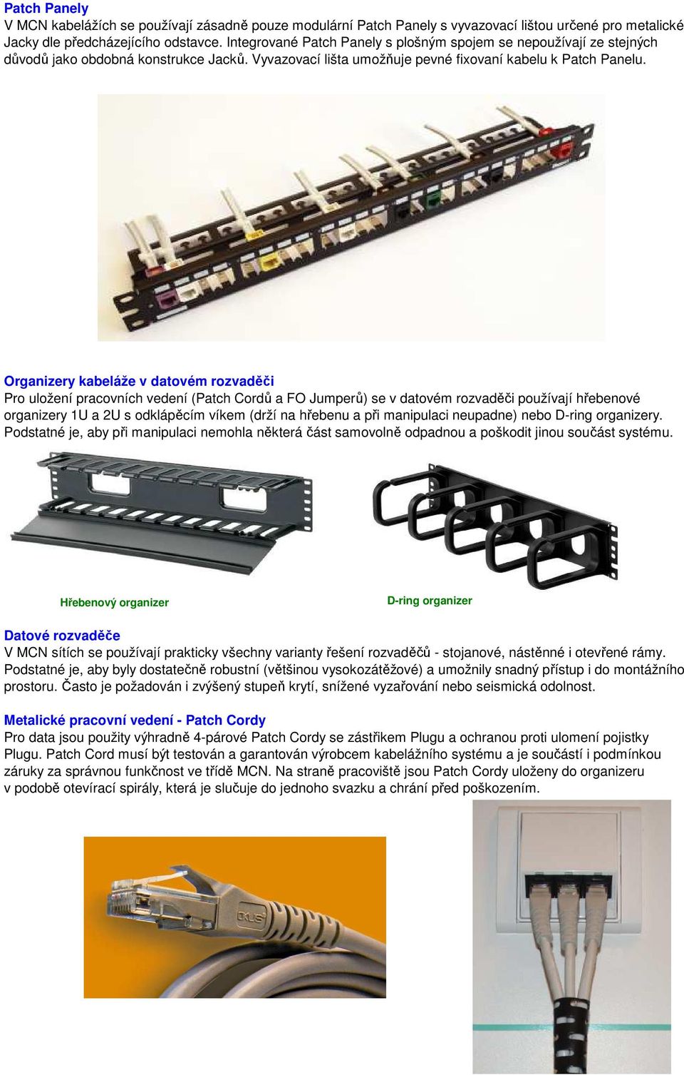 Organizery kabeláže v datovém rozvaděči Pro uložení pracovních vedení (Patch Cordů a FO Jumperů) se v datovém rozvaděči používají hřebenové organizery 1U a 2U s odklápěcím víkem (drží na hřebenu a