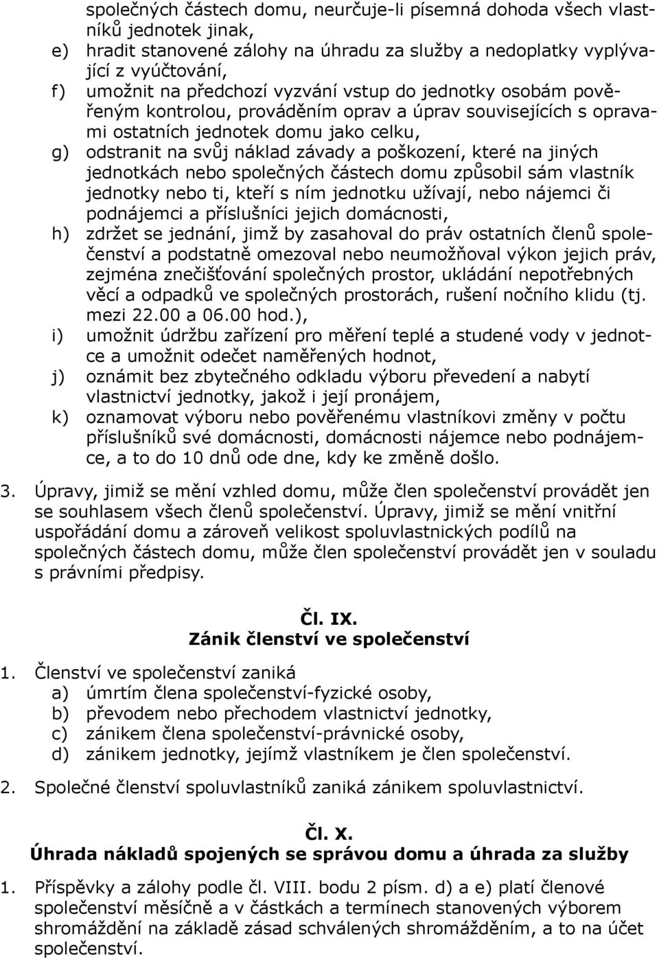 jiných jednotkách nebo společných částech domu způsobil sám vlastník jednotky nebo ti, kteří s ním jednotku užívají, nebo nájemci či podnájemci a příslušníci jejich domácnosti, h) zdržet se jednání,