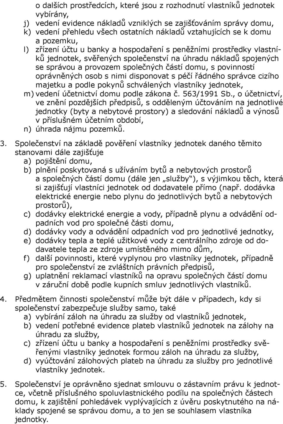povinností oprávněných osob s nimi disponovat s péčí řádného správce cizího majetku a podle pokynů schválených vlastníky jednotek, m) vedení účetnictví domu podle zákona č. 563/1991 Sb.