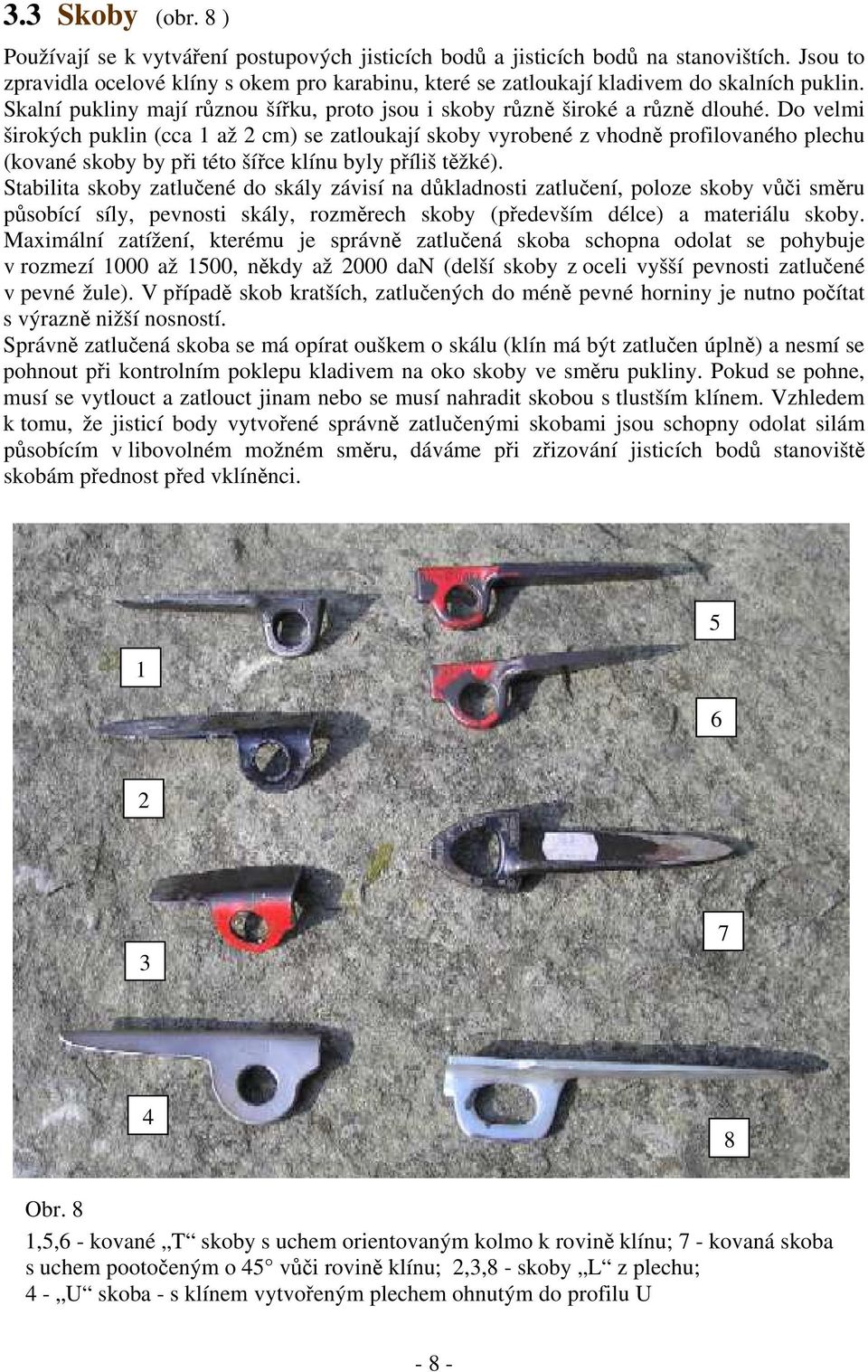 Do velmi širokých puklin (cca 1 až 2 cm) se zatloukají skoby vyrobené z vhodně profilovaného plechu (kované skoby by při této šířce klínu byly příliš těžké).