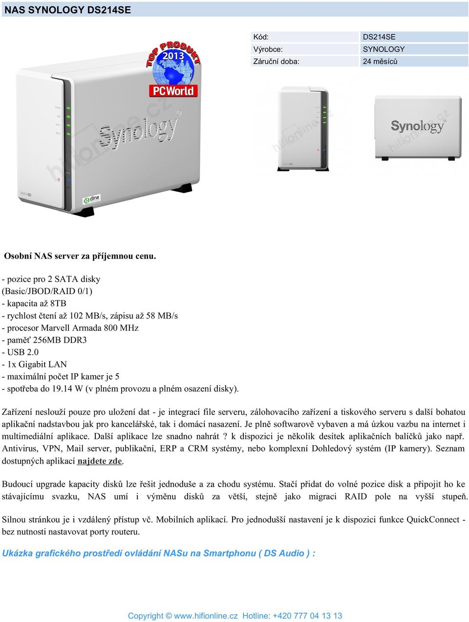 0-1x Gigabit LAN - maximální počet IP kamer je 5 - spotřeba do 19.14 W (v plném provozu a plném osazení disky).