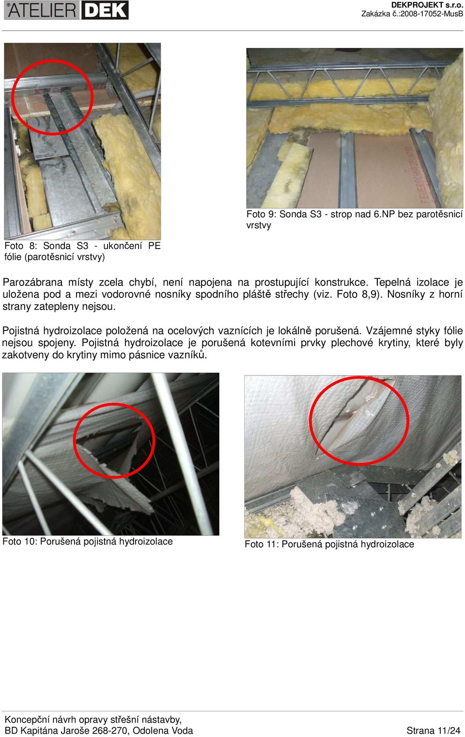 Tepelná izolace je uložena pod a mezi vodorovné nosníky spodního pláště střechy (viz. Foto 8,9). Nosníky z horní strany zatepleny nejsou.