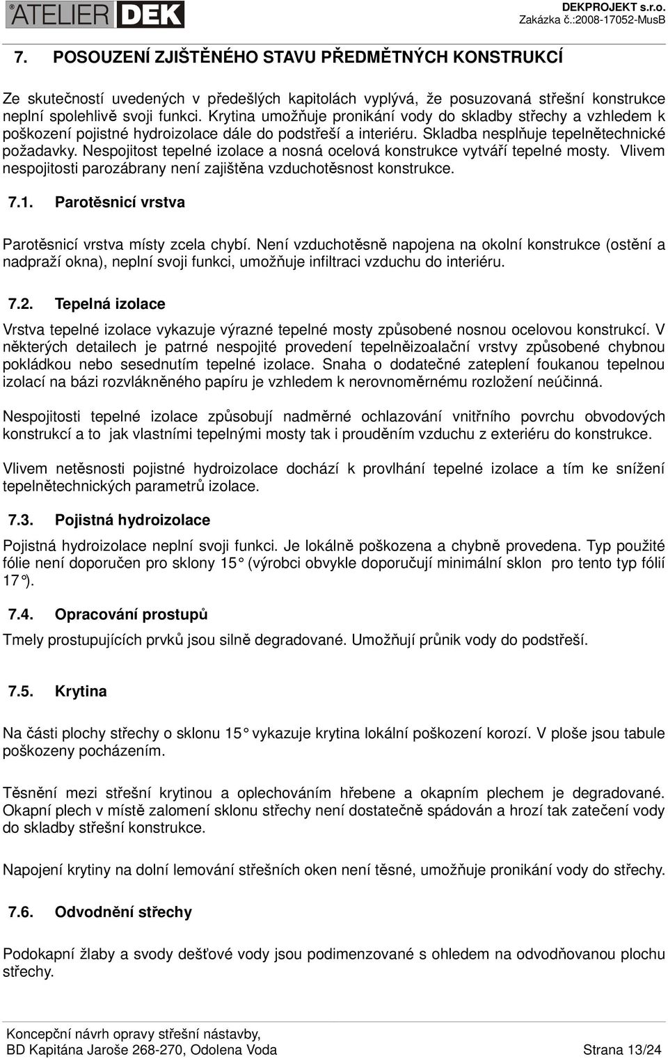 Nespojitost tepelné izolace a nosná ocelová konstrukce vytváří tepelné mosty. Vlivem nespojitosti parozábrany není zajištěna vzduchotěsnost konstrukce. 7.1.