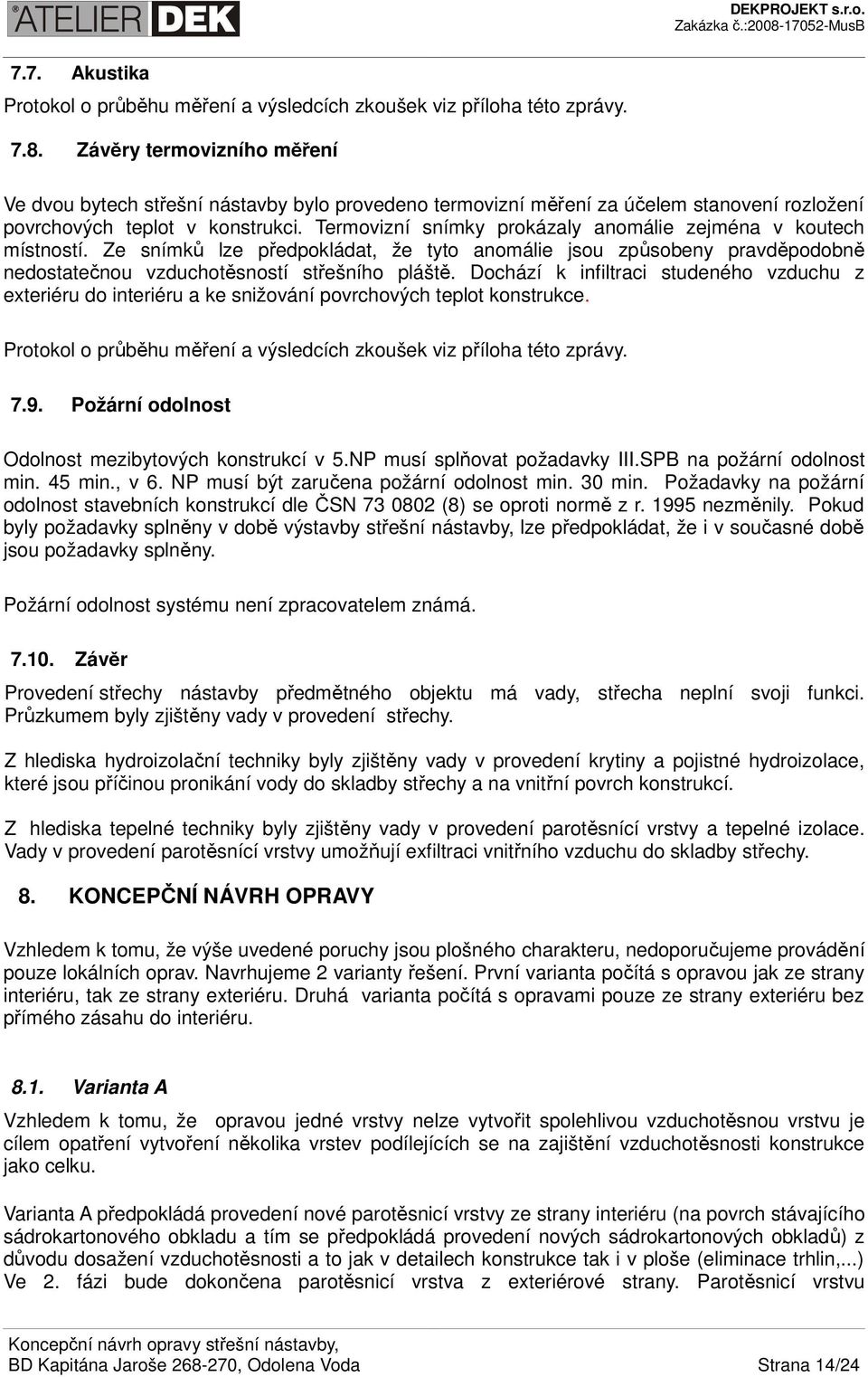 Termovizní snímky prokázaly anomálie zejména v koutech místností. Ze snímků lze předpokládat, že tyto anomálie jsou způsobeny pravděpodobně nedostatečnou vzduchotěsností střešního pláště.