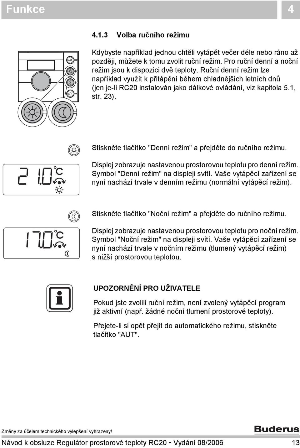 Ruční denní režim lze například využít k přitápění během chladnějších letních dnů (jen je-li RC20 instalován jako dálkové ovládání, viz kapitola 5.1, str. 23).