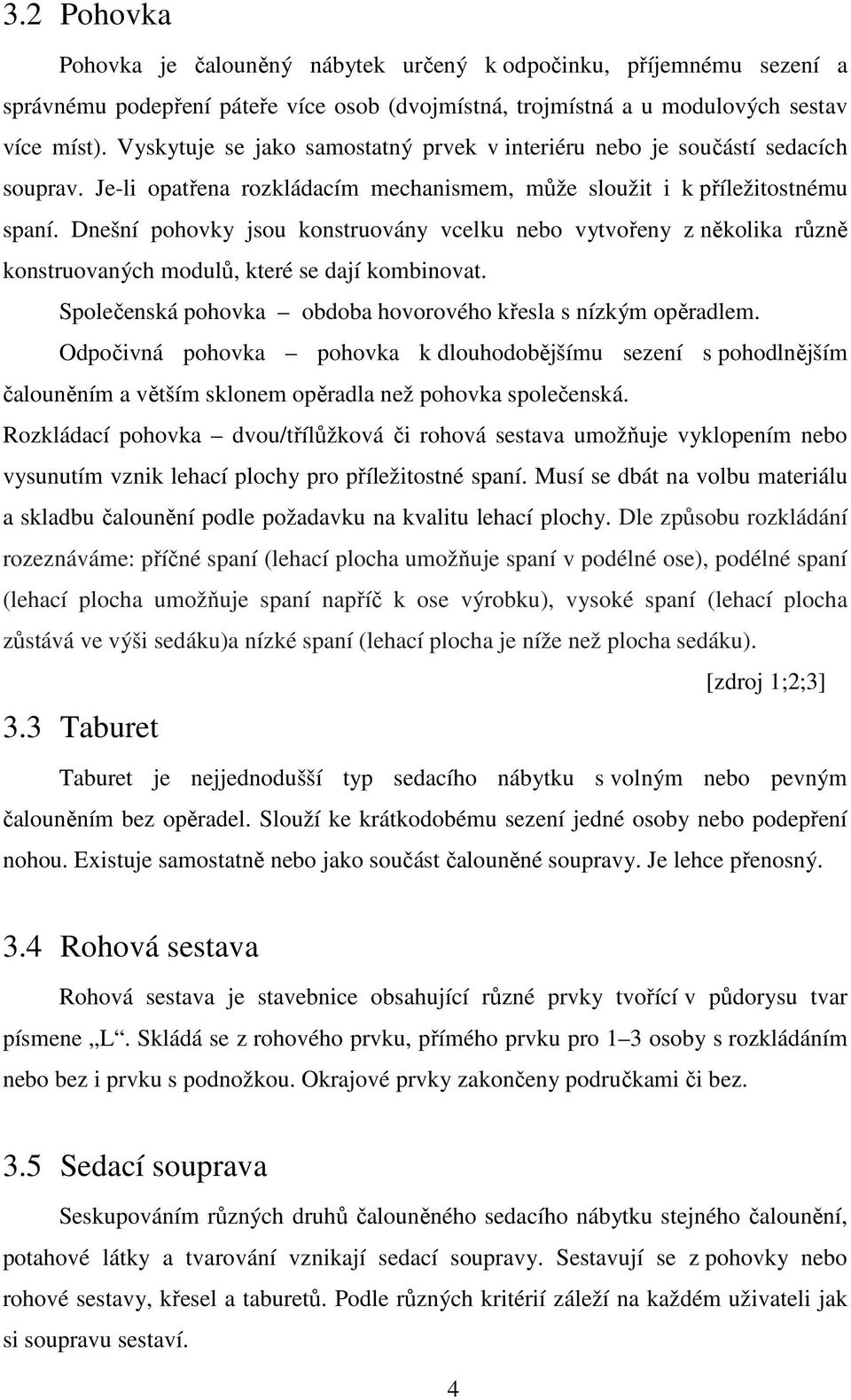 Dnešní pohovky jsou konstruovány vcelku nebo vytvořeny z několika různě konstruovaných modulů, které se dají kombinovat. Společenská pohovka obdoba hovorového křesla s nízkým opěradlem.