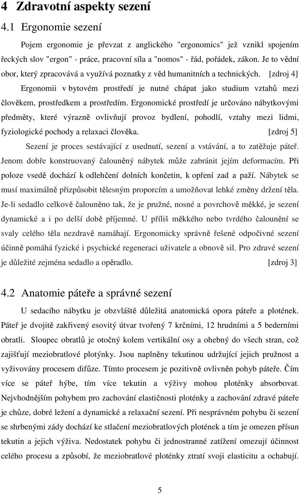 [zdroj 4] Ergonomii v bytovém prostředí je nutné chápat jako studium vztahů mezi člověkem, prostředkem a prostředím.