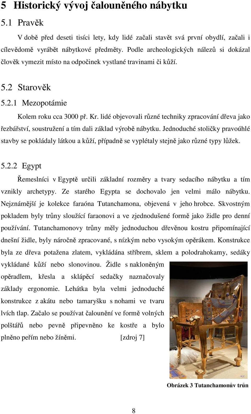 lidé objevovali různé techniky zpracování dřeva jako řezbářství, soustružení a tím dali základ výrobě nábytku.