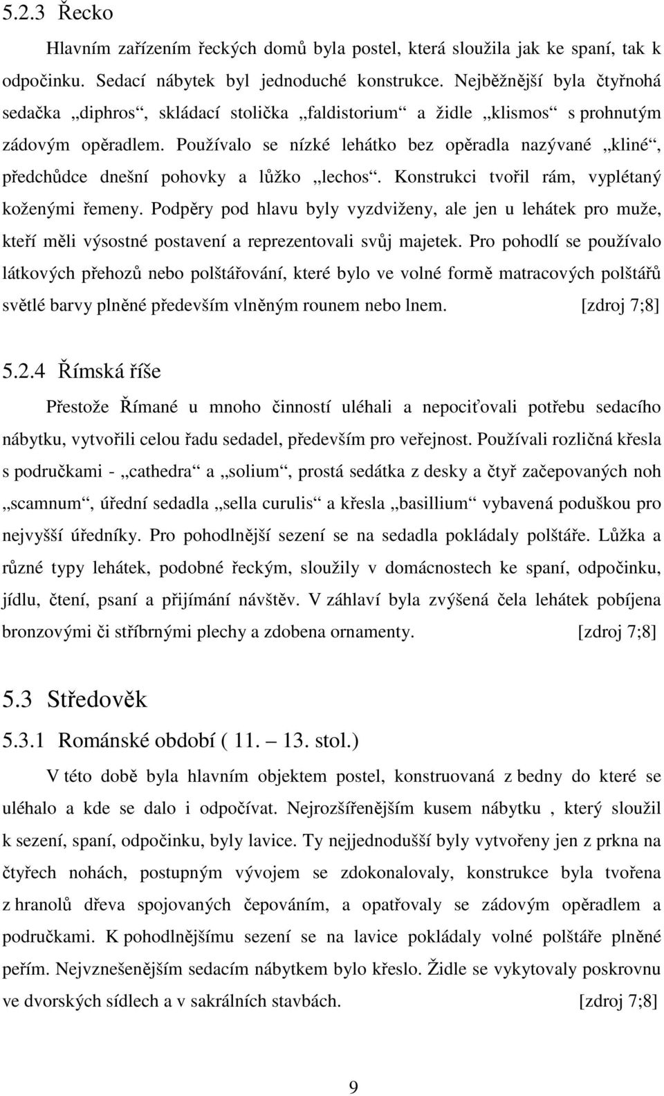 Používalo se nízké lehátko bez opěradla nazývané kliné, předchůdce dnešní pohovky a lůžko lechos. Konstrukci tvořil rám, vyplétaný koženými řemeny.