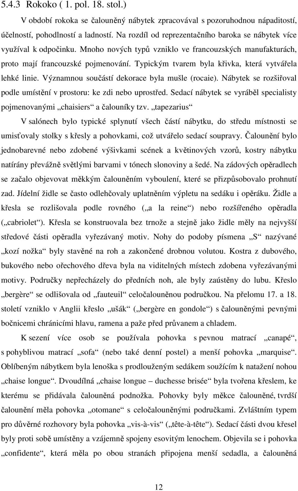 Typickým tvarem byla křivka, která vytvářela lehké linie. Významnou součástí dekorace byla mušle (rocaie). Nábytek se rozšiřoval podle umístění v prostoru: ke zdi nebo uprostřed.