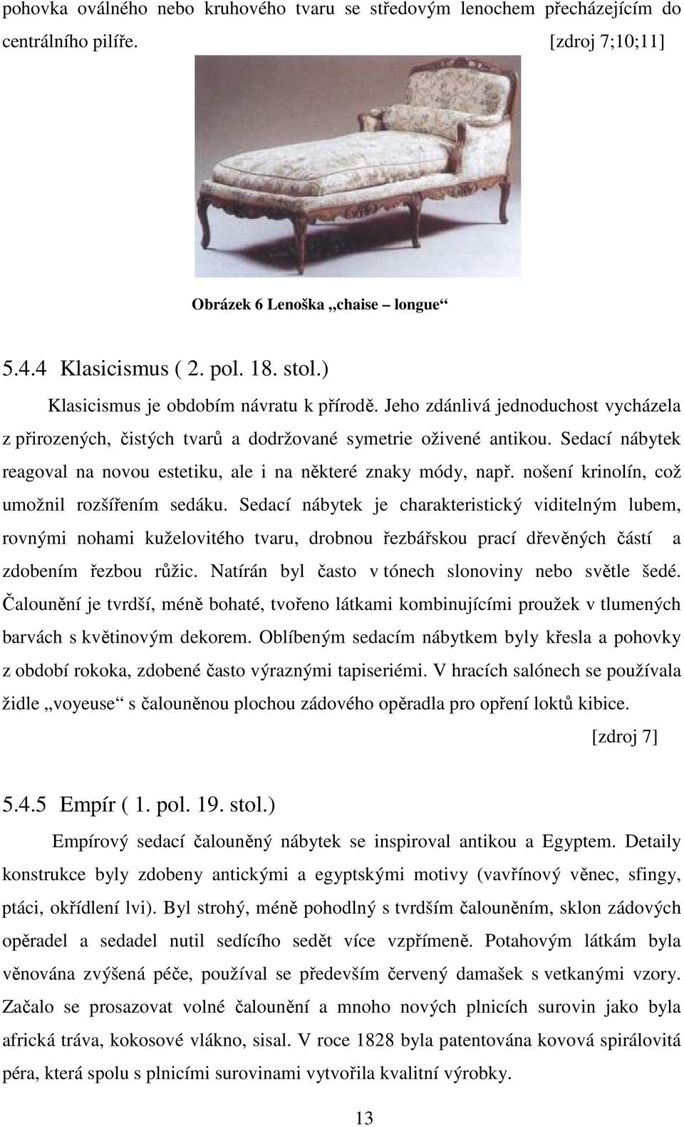 Sedací nábytek reagoval na novou estetiku, ale i na některé znaky módy, např. nošení krinolín, což umožnil rozšířením sedáku.