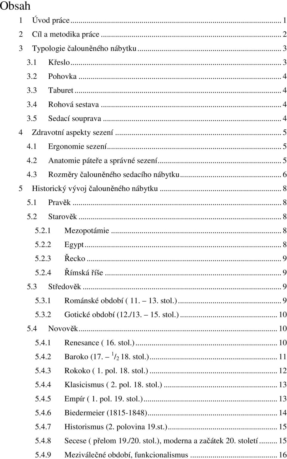 1 Pravěk... 8 5.2 Starověk... 8 5.2.1 Mezopotámie... 8 5.2.2 Egypt... 8 5.2.3 Řecko... 9 5.2.4 Římská říše... 9 5.3 Středověk... 9 5.3.1 Románské období ( 11. 13. stol.)... 9 5.3.2 Gotické období (12.