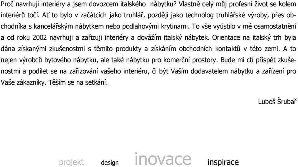 To vše vyústilo v mé osamostatnění a od roku 2002 navrhuji a zařizuji interiéry a dováţím italský nábytek.