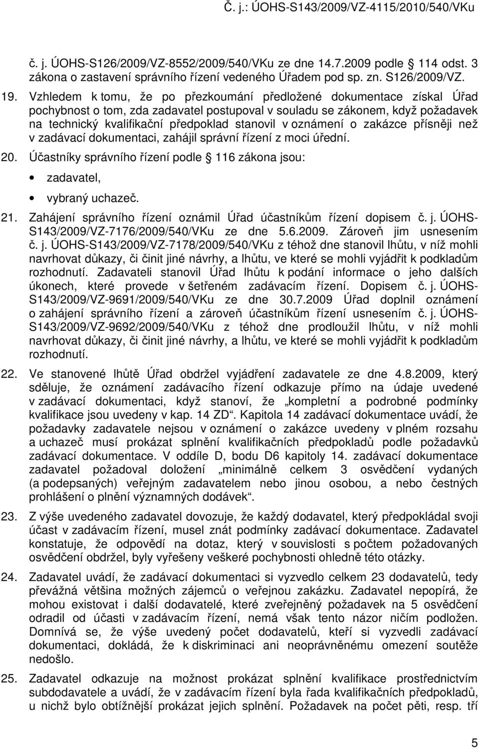 oznámení o zakázce přísněji než v zadávací dokumentaci, zahájil správní řízení z moci úřední. 20. Účastníky správního řízení podle 116 zákona jsou: zadavatel, vybraný uchazeč. 21.