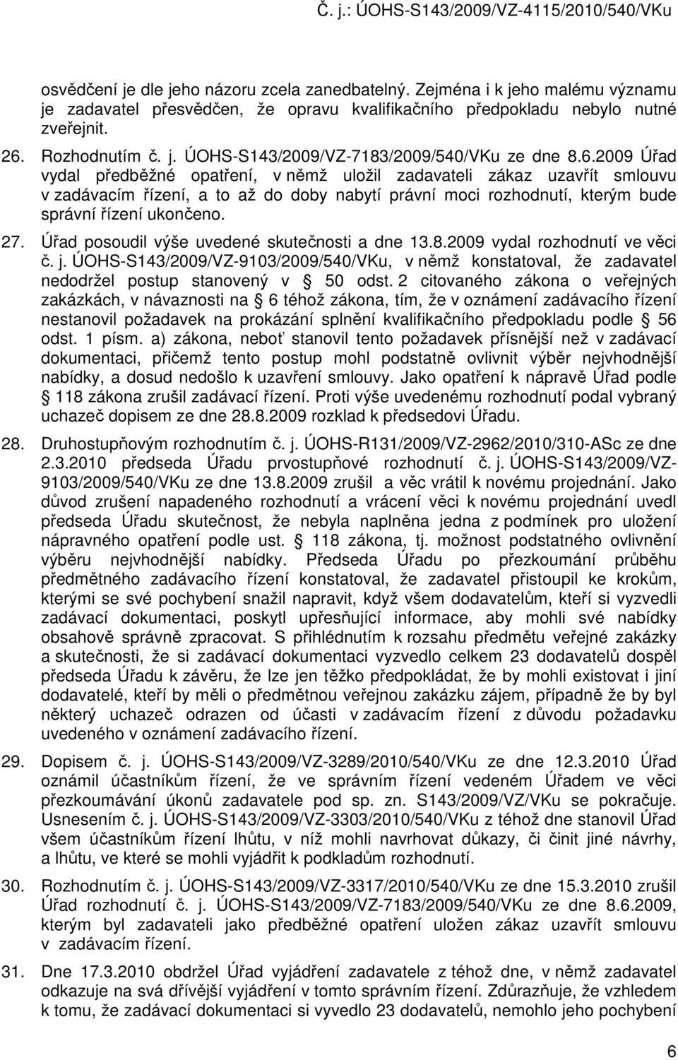 Úřad posoudil výše uvedené skutečnosti a dne 13.8.2009 vydal rozhodnutí ve věci č. j. ÚOHS-S143/2009/VZ-9103/2009/540/VKu, v němž konstatoval, že zadavatel nedodržel postup stanovený v 50 odst.