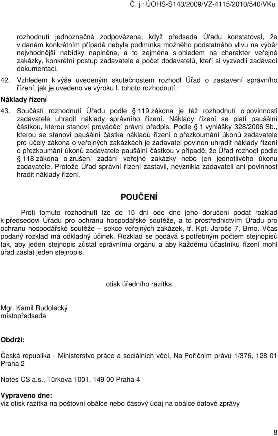 Vzhledem k výše uvedeným skutečnostem rozhodl Úřad o zastavení správního řízení, jak je uvedeno ve výroku I. tohoto rozhodnutí. Náklady řízení 43.