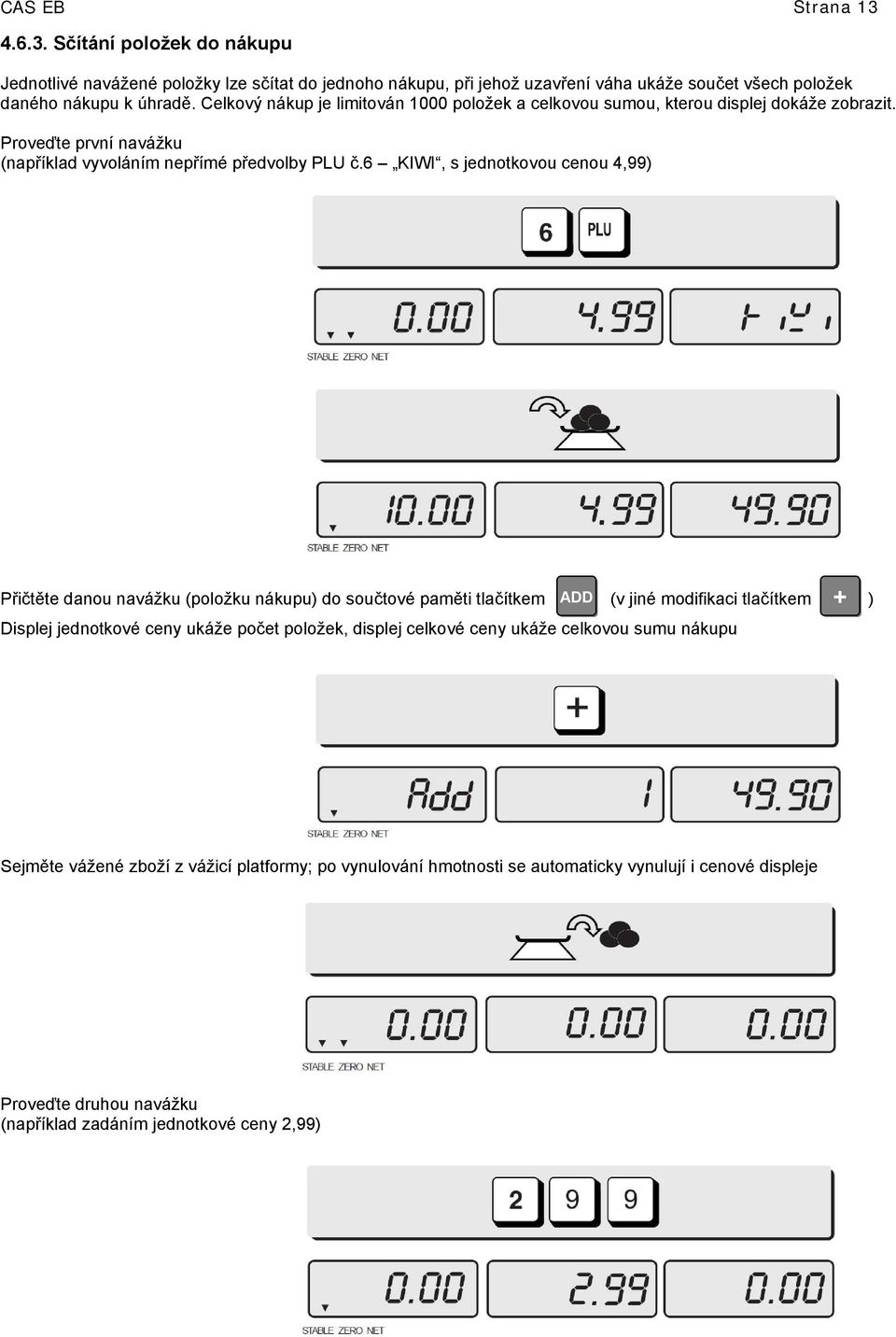 6 KIWI, s jednotkovou cenou 4,99) Přičtěte danou navážku (položku nákupu) do součtové paměti tlačítkem ADD (v jiné modifikaci tlačítkem + ) Displej jednotkové ceny ukáže počet položek,