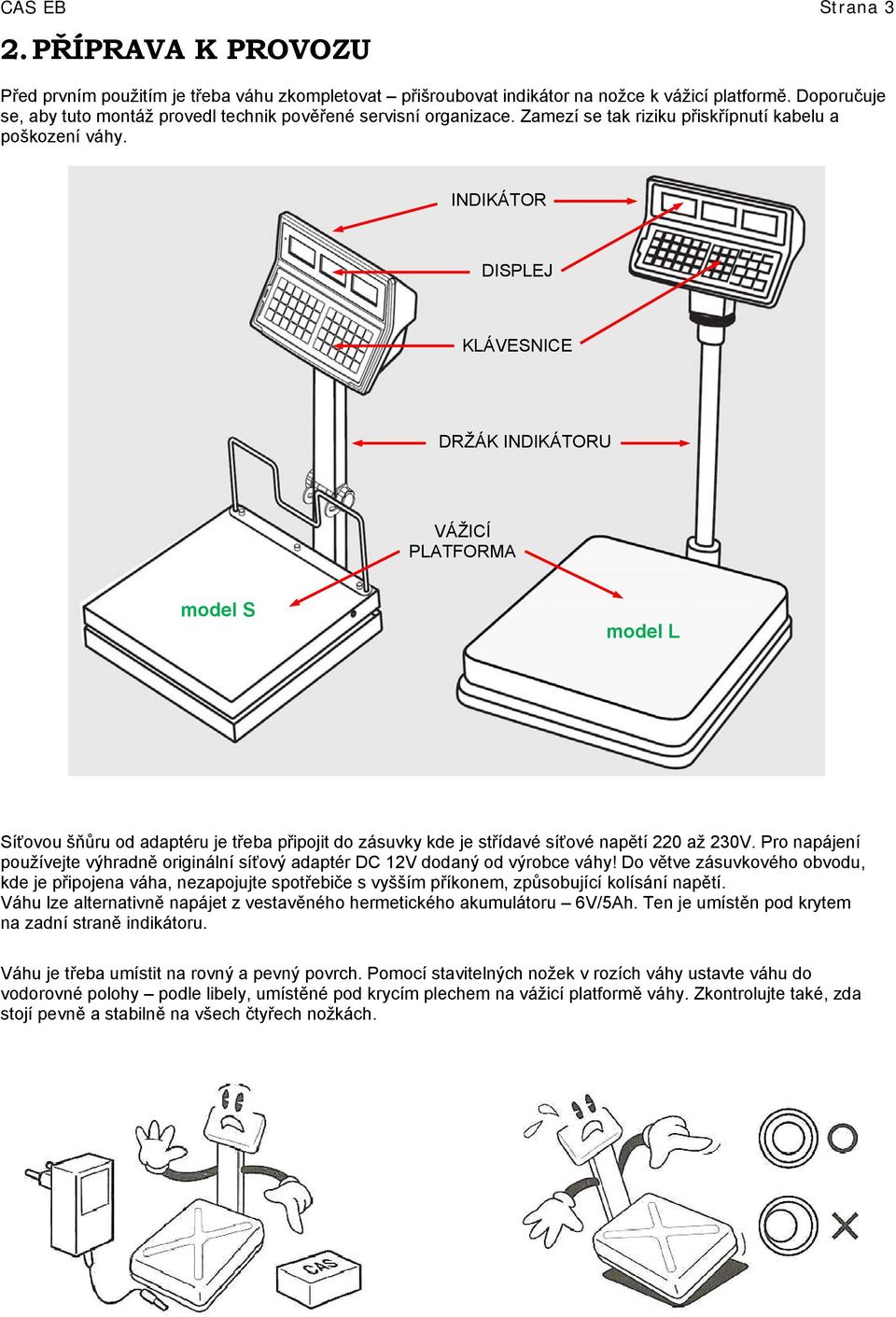 INDIKÁTOR DISPLEJ KLÁVESNICE DRŽÁK INDIKÁTORU VÁŽICÍ PLATFORMA model S model L Síťovou šňůru od adaptéru je třeba připojit do zásuvky kde je střídavé síťové napětí 220 až 230V.