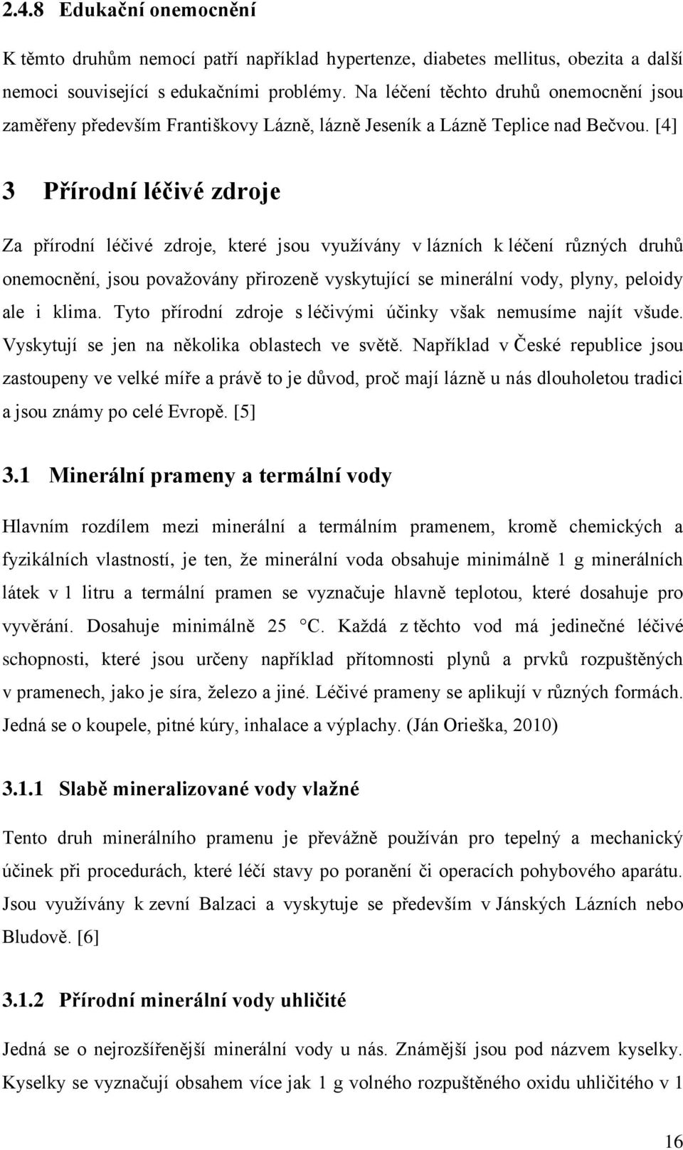 [4] 3 Přírodní léčivé zdroje Za přírodní léčivé zdroje, které jsou využívány v lázních k léčení různých druhů onemocnění, jsou považovány přirozeně vyskytující se minerální vody, plyny, peloidy ale i