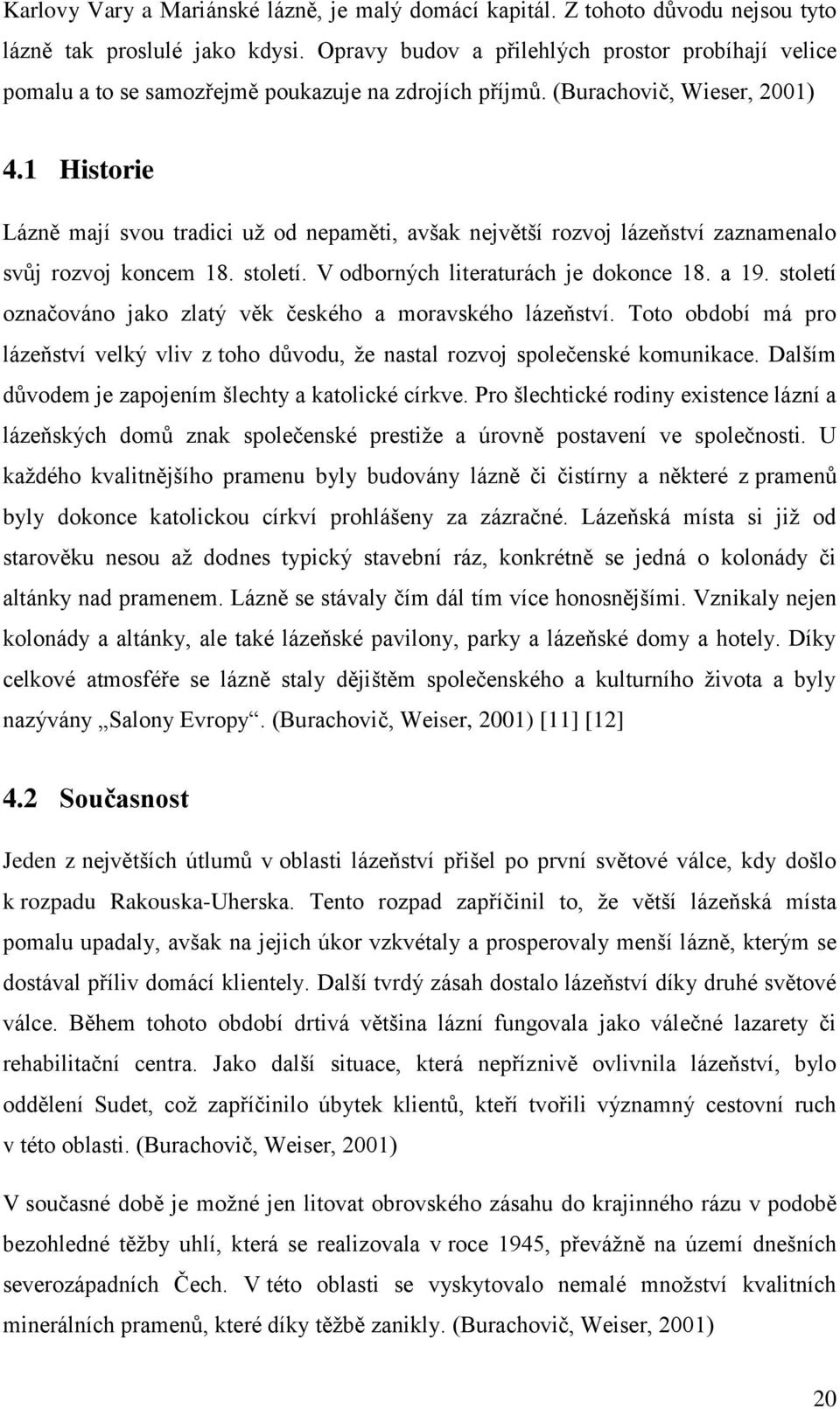 1 Historie Lázně mají svou tradici už od nepaměti, avšak největší rozvoj lázeňství zaznamenalo svůj rozvoj koncem 18. století. V odborných literaturách je dokonce 18. a 19.