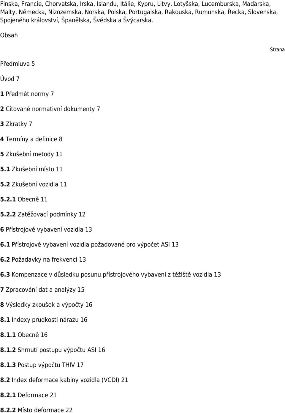 1 Zkušební místo 11 5.2 Zkušební vozidla 11 5.2.1 Obecně 11 5.2.2 Zatěžovací podmínky 12 6 Přístrojové vybavení vozidla 13 6.1 Přístrojové vybavení vozidla požadované pro výpočet ASI 13 6.