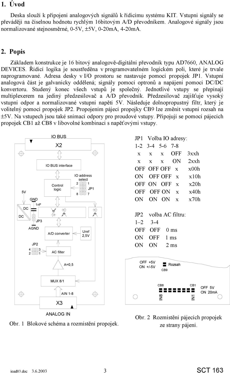 Řídicí logika je soustředěna v programovatelném logickém poli, které je trvale naprogramované. Adresa desky v I/O prostoru se nastavuje pomocí propojek JP1.