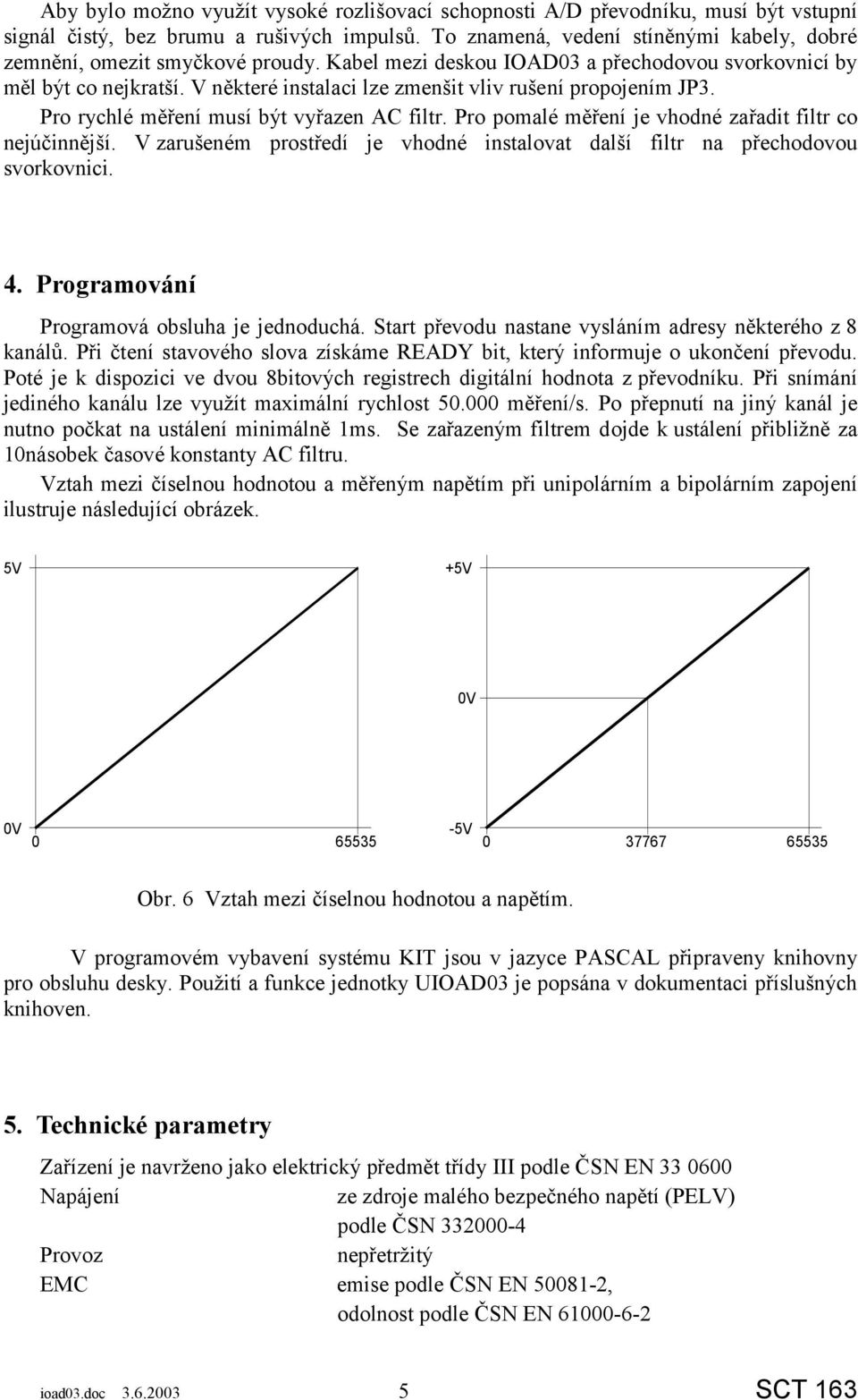 V některé instalaci lze zmenšit vliv rušení propojením JP3. Pro rychlé měření musí být vyřazen AC filtr. Pro pomalé měření je vhodné zařadit filtr co nejúčinnější.