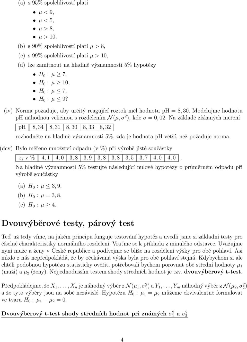 (iv) Norma požaduje, aby určitý reagující roztok měl hodnotu ph = 8, 30 Modelujme hodnotu ph náhodnou veličinou s rozdělením N (µ, σ ), kde σ = 0, 0 Na základě získaných měření ph 8, 34 8, 31 8, 30