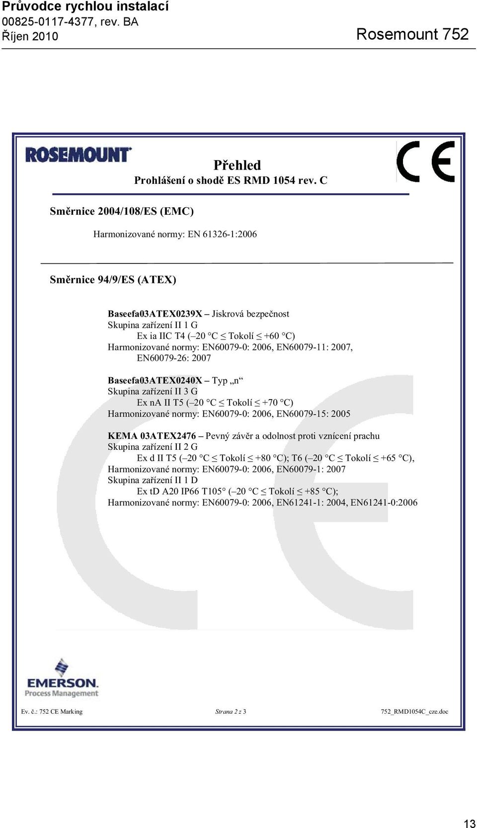 Harmonizované normy: EN60079-0: 2006, EN60079-11: 2007, EN60079-26: 2007 Baseefa03ATEX0240X Typ n Skupina za ízení II 3 G Ex na II T5 ( 20 C Tokolí +70 C) Harmonizované normy: EN60079-0: 2006,