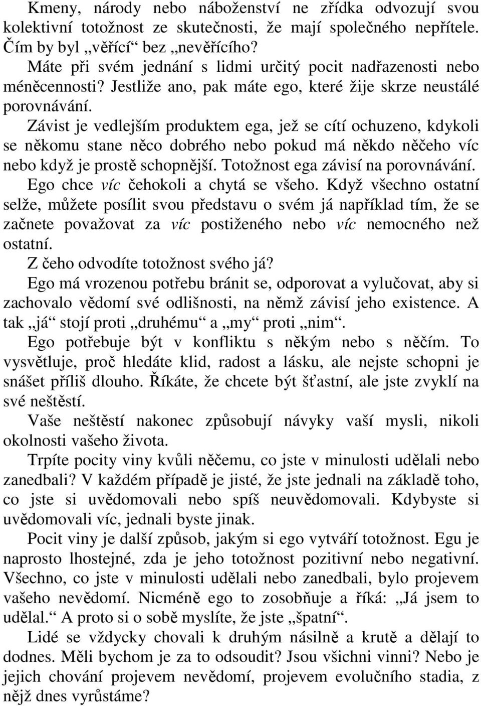 Závist je vedlejším produktem ega, jež se cítí ochuzeno, kdykoli se někomu stane něco dobrého nebo pokud má někdo něčeho víc nebo když je prostě schopnější. Totožnost ega závisí na porovnávání.